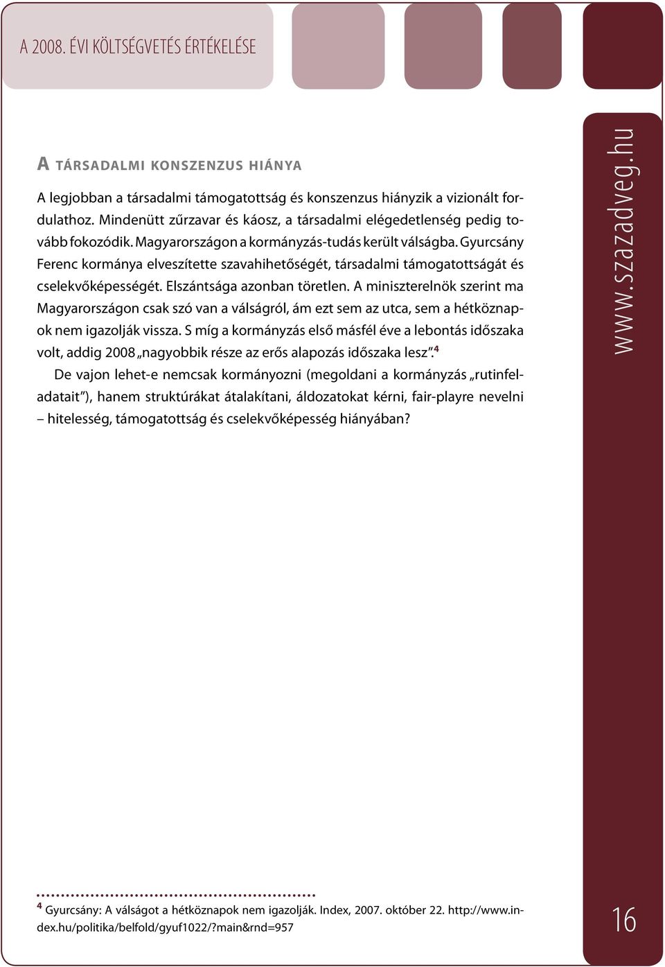 A miniszterelnök szerint ma Magyarországon csak szó van a válságról, ám ezt sem az utca, sem a hétköznapok nem igazolják vissza.