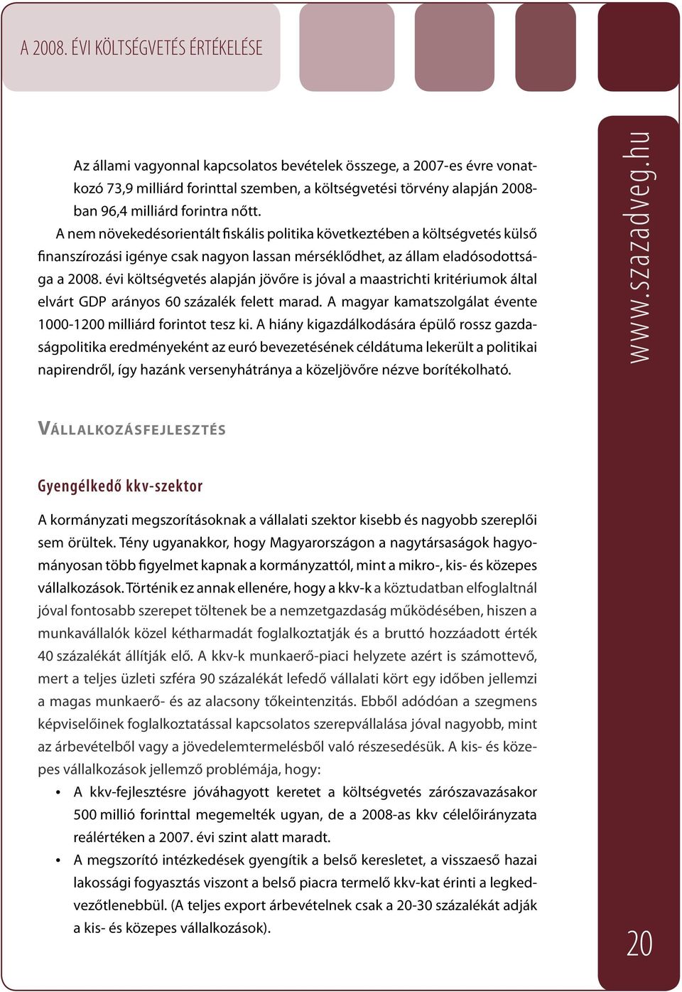 évi költségvetés alapján jövőre is jóval a maastrichti kritériumok által elvárt GDP arányos 60 százalék felett marad. A magyar kamatszolgálat évente 1000-1200 milliárd forintot tesz ki.