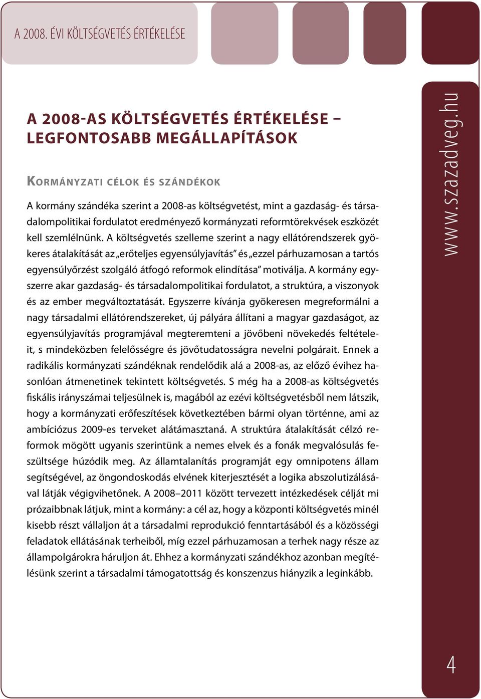 A költségvetés szelleme szerint a nagy ellátórendszerek gyökeres átalakítását az erőteljes egyensúlyjavítás és ezzel párhuzamosan a tartós egyensúlyőrzést szolgáló átfogó reformok elindítása