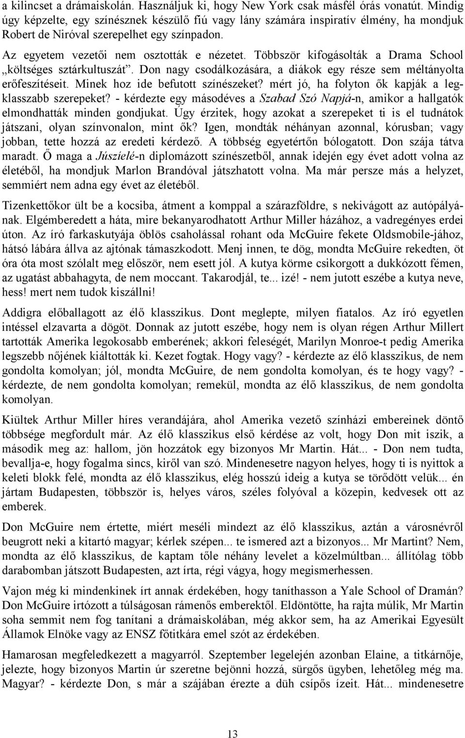 Többször kifogásolták a Drama School költséges sztárkultuszát. Don nagy csodálkozására, a diákok egy része sem méltányolta erőfeszítéseit. Minek hoz ide befutott színészeket?