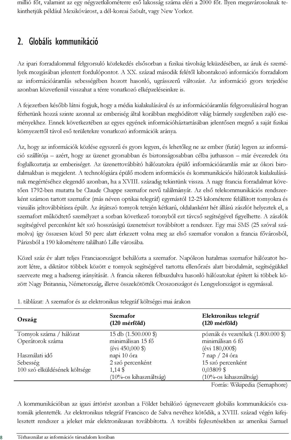 Globális kommunikáció Az ipari forradalommal felgyorsuló közlekedés elsısorban a fizikai távolság leküzdésében, az áruk és személyek mozgásában jelentett fordulópontot. A XX.