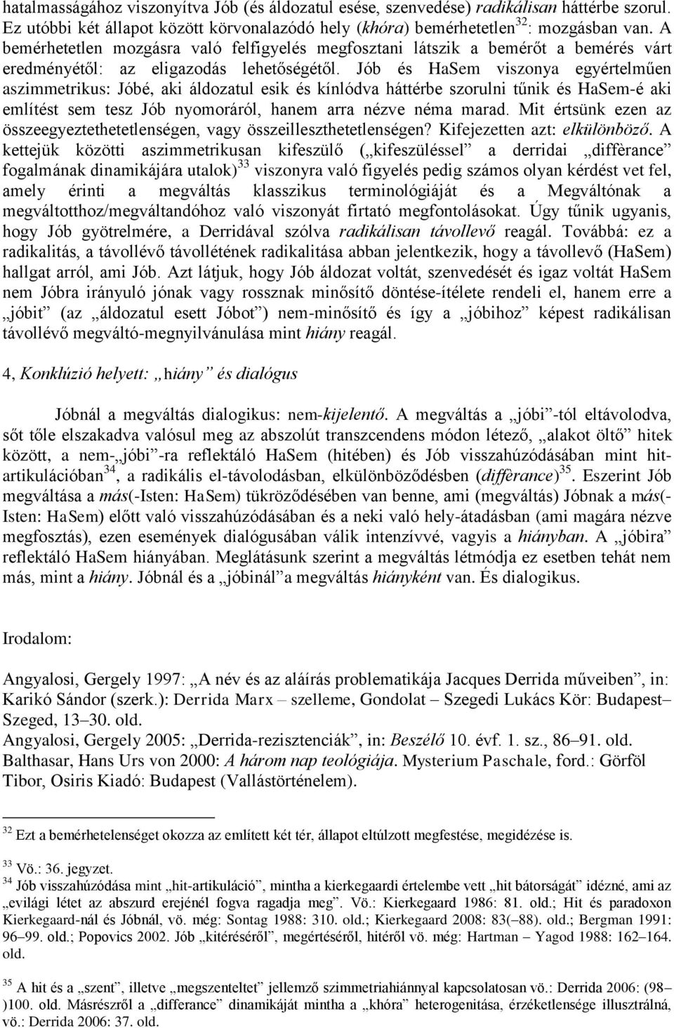 Jób és HaSem viszonya egyértelműen aszimmetrikus: Jóbé, aki áldozatul esik és kínlódva háttérbe szorulni tűnik és HaSem-é aki említést sem tesz Jób nyomoráról, hanem arra nézve néma marad.