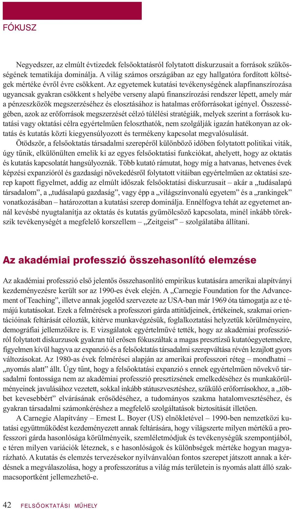 Az egyetemek kutatási tevékenységének alapfinanszírozása ugyancsak gyakran csökkent s helyébe verseny alapú finanszírozási rendszer lépett, amely már a pénzeszközök megszerzéséhez és elosztásához is