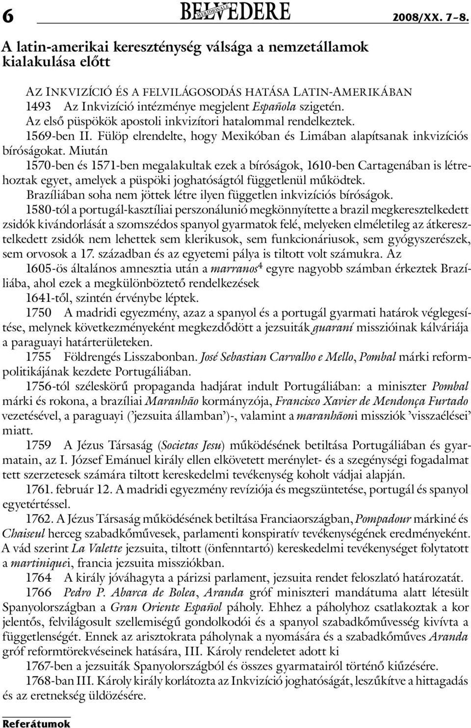 Az első püspökök apostoli inkvizítori hatalommal rendelkeztek. 1569-ben II. Fülöp elrendelte, hogy Mexikóban és Limában alapítsanak inkvizíciós bíróságokat.