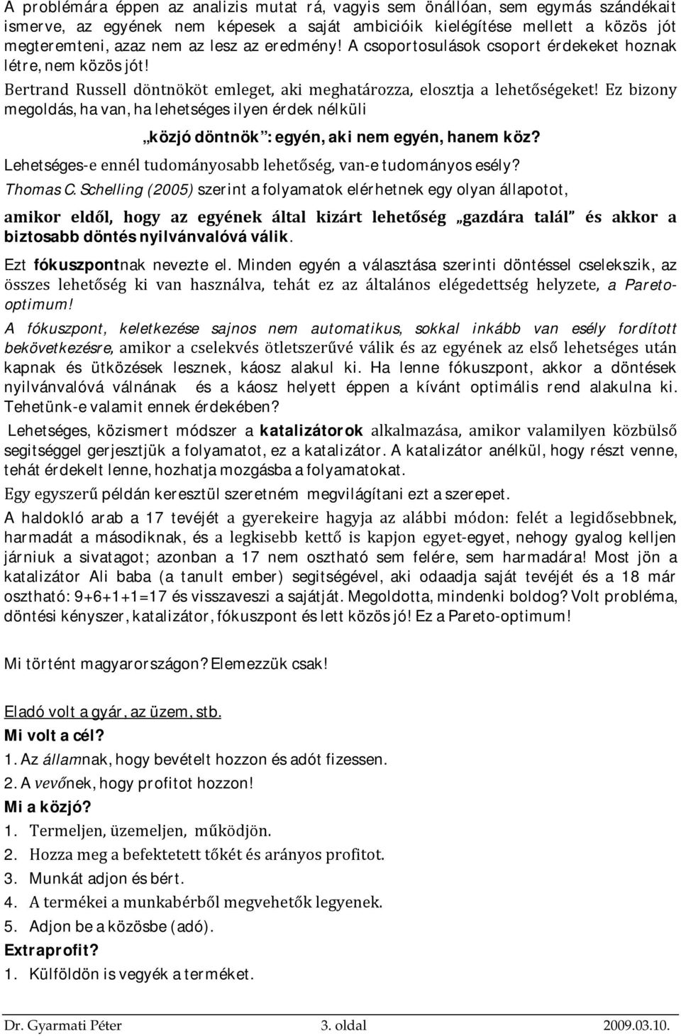 Ez bizony megoldás, ha van, ha lehetséges ilyen érdek nélküli közjó döntnök : egyén, aki nem egyén, hanem köz? Lehetséges-e ennél tudományosabb lehetőség, van-e tudományos esély? Thomas C.