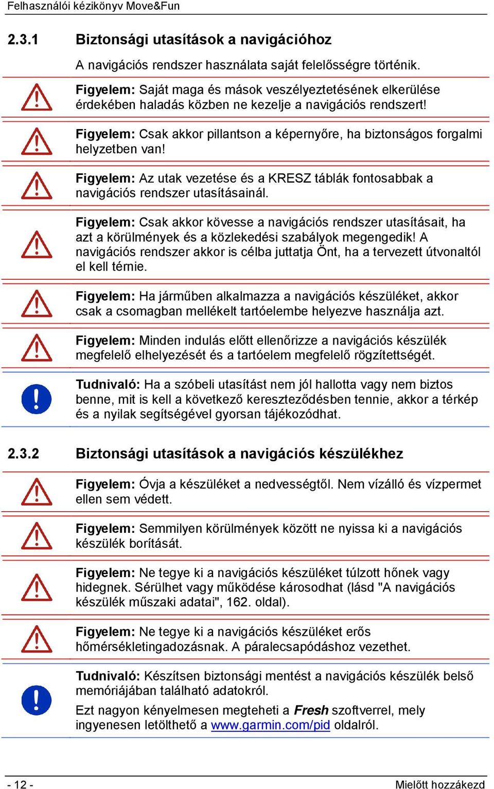 Figyelem: Csak akkor pillantson a képernyőre, ha biztonságos forgalmi helyzetben van! Figyelem: Az utak vezetése és a KRESZ táblák fontosabbak a navigációs rendszer utasításainál.