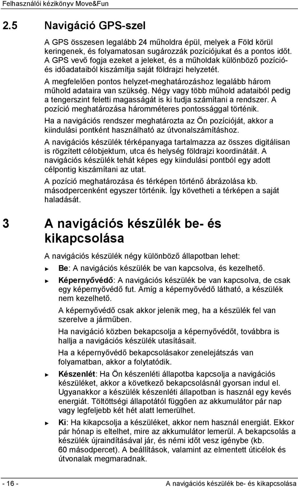 A megfelelően pontos helyzet-meghatározáshoz legalább három műhold adataira van szükség. Négy vagy több műhold adataiból pedig a tengerszint feletti magasságát is ki tudja számítani a rendszer.