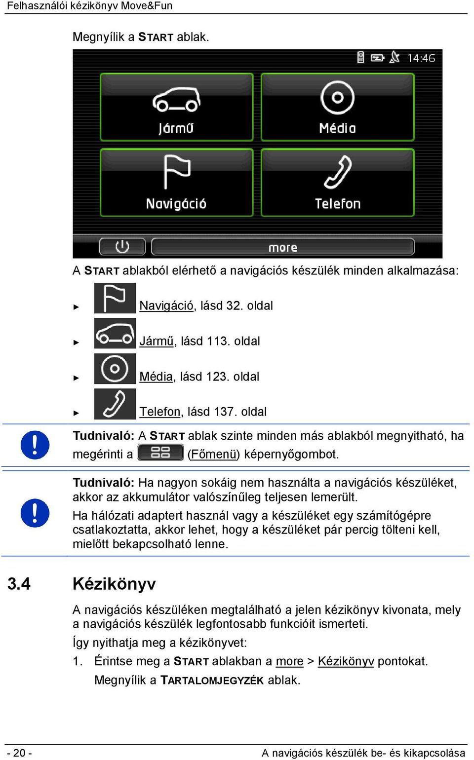 Tudnivaló: Ha nagyon sokáig nem használta a navigációs készüléket, akkor az akkumulátor valószínűleg teljesen lemerült.