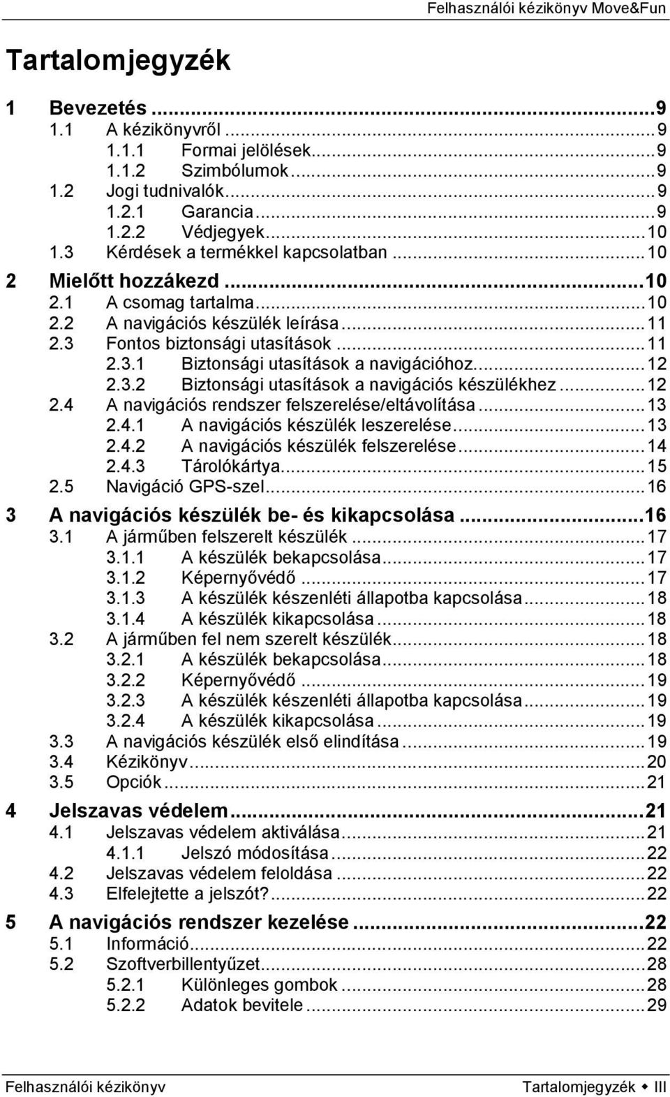 .. 12 2.3.2 Biztonsági utasítások a navigációs készülékhez... 12 2.4 A navigációs rendszer felszerelése/eltávolítása... 13 2.4.1 A navigációs készülék leszerelése... 13 2.4.2 A navigációs készülék felszerelése.