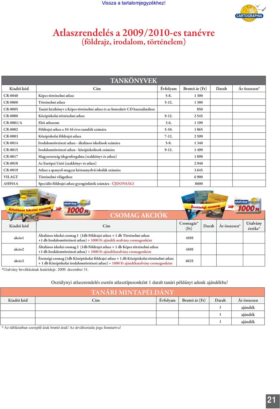 2 545 CR-0001/A Első atlaszom 3-6. 1 190 CR-0002 Földrajzi atlasz a 10-16 éves tanulók számára 5-10. 1 865 CR-0003 Középiskolai földrajzi atlasz 7-12.