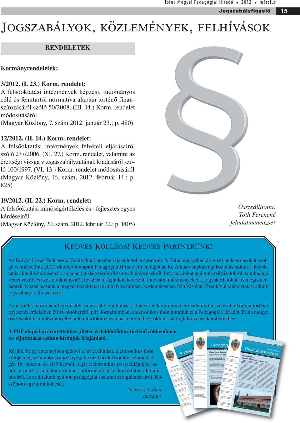 szám 2012. január 23.; p. 480) 12/2012. (II. 14.) Korm. rendelet: A felsőoktatási intézmények felvételi eljárásairól szóló 237/2006. (XI. 27.) Korm. rendelet, valamint az érettségi vizsga vizsgaszabályzatának kiadásáról szóló 100/1997.