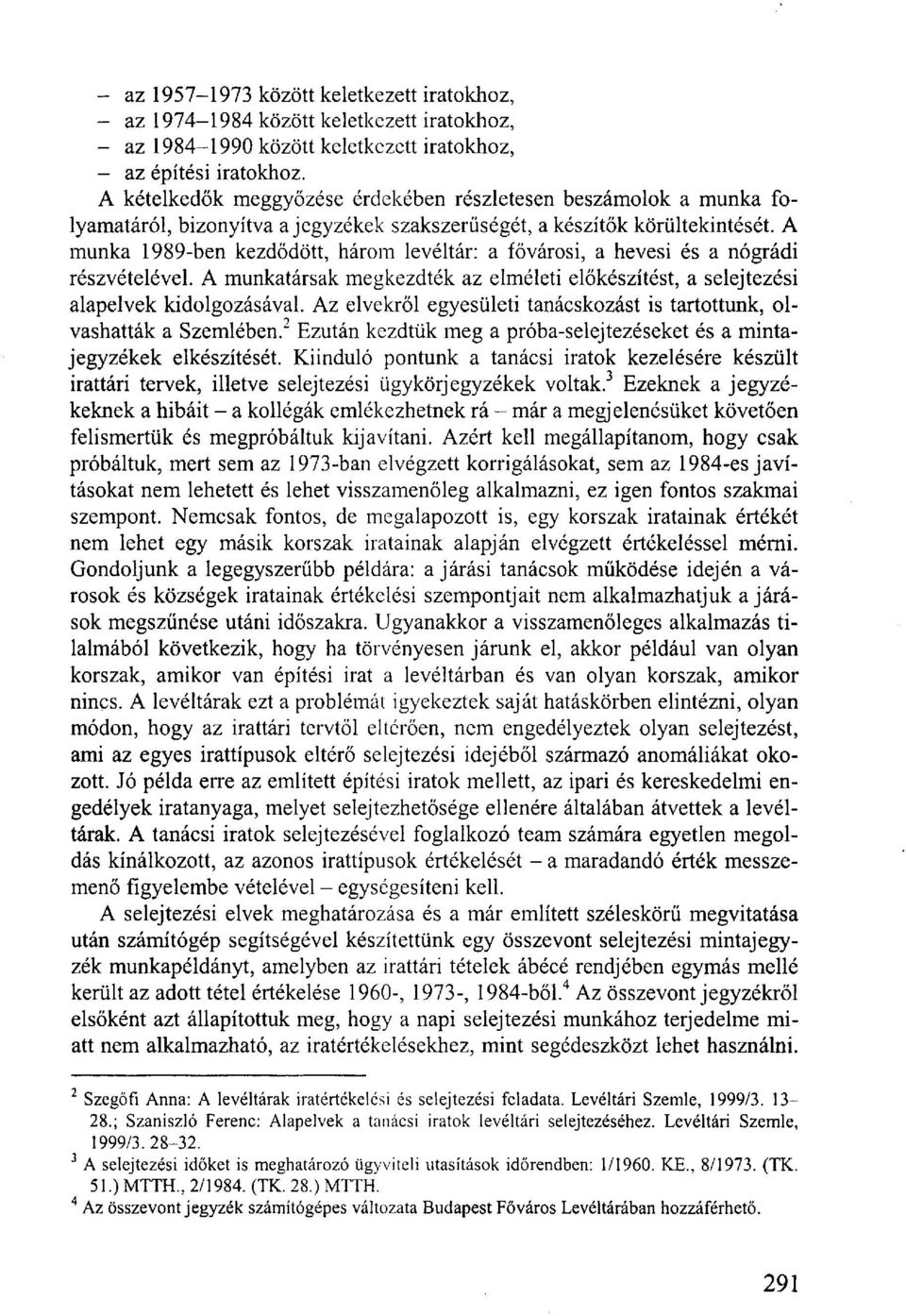 A munka 1989-ben kezdődött, három levéltár: a fővárosi, a hevesi és a nógrádi részvételével. A munkatársak megkezdték az elméleti előkészítést, a selejtezési alapelvek kidolgozásával.