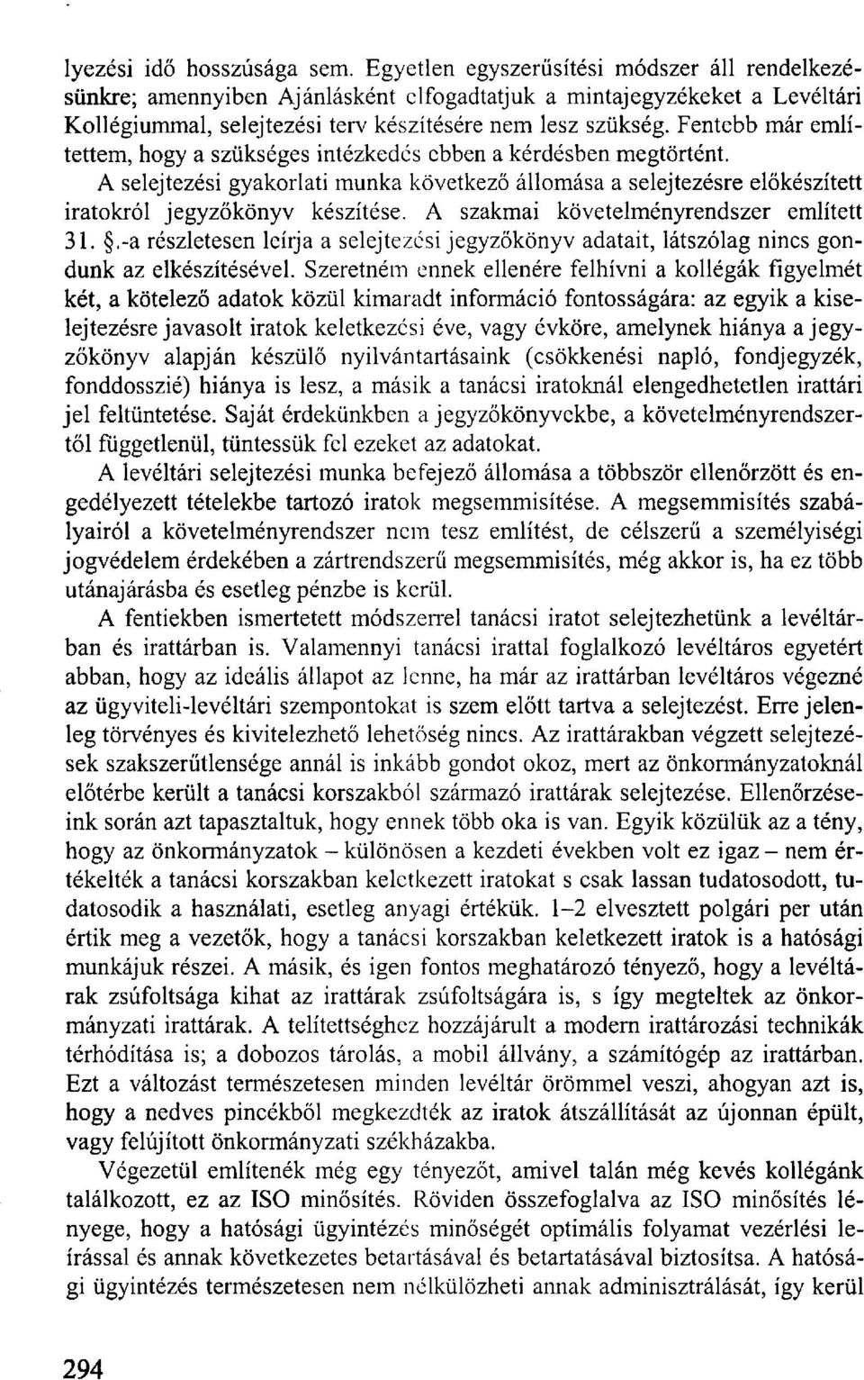 Fentebb már említettem, hogy a szükséges intézkedés ebben a kérdésben megtörtént. A selejtezési gyakorlati munka következő állomása a selejtezésre előkészített iratokról jegyzőkönyv készítése.