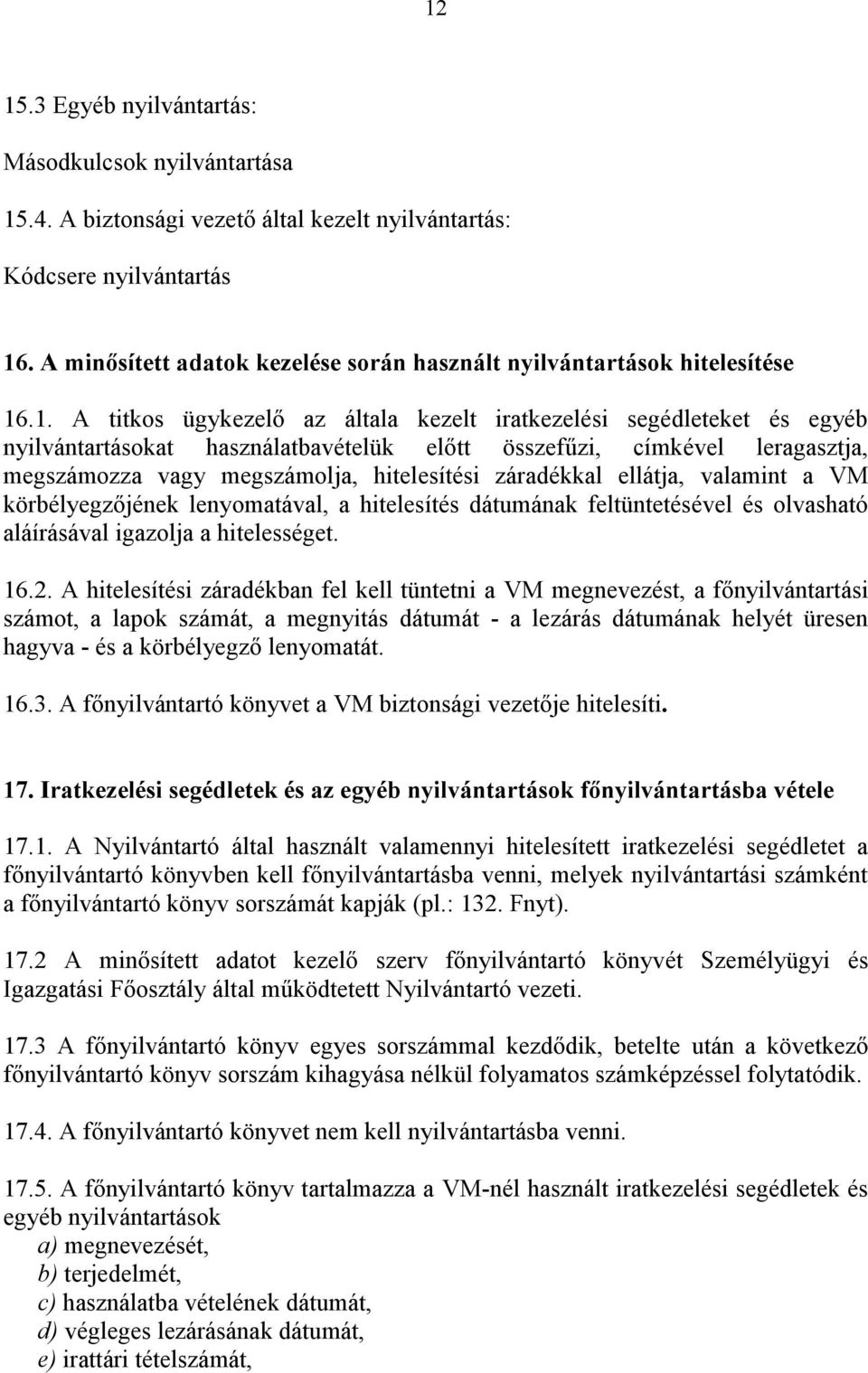 .1. A titkos ügykezelő az általa kezelt iratkezelési segédleteket és egyéb nyilvántartásokat használatbavételük előtt összefűzi, címkével leragasztja, megszámozza vagy megszámolja, hitelesítési