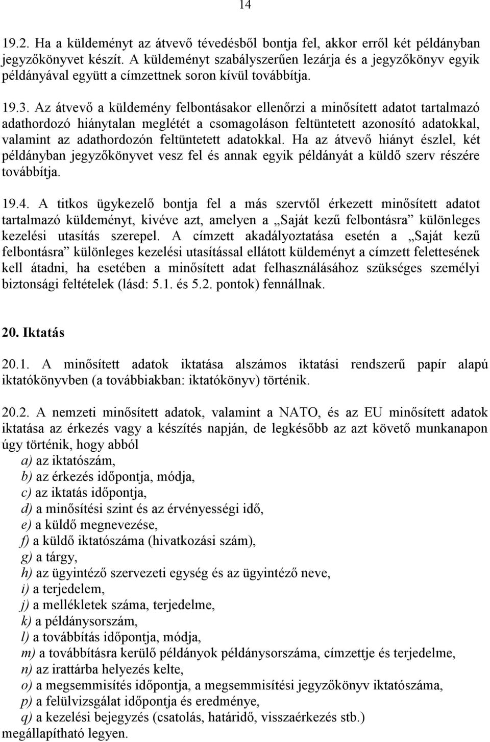 Az átvevő a küldemény felbontásakor ellenőrzi a minősített adatot tartalmazó adathordozó hiánytalan meglétét a csomagoláson feltüntetett azonosító adatokkal, valamint az adathordozón feltüntetett