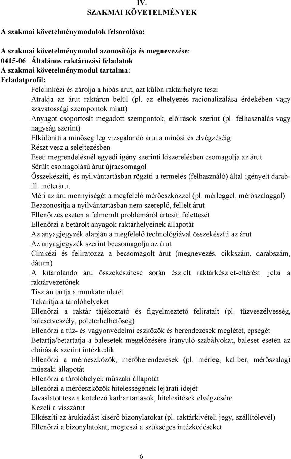 az elhelyezés racionalizálása érdekében vagy szavatossági szempontok miatt) Anyagot csoportosít megadott szempontok, előírások szerint (pl.