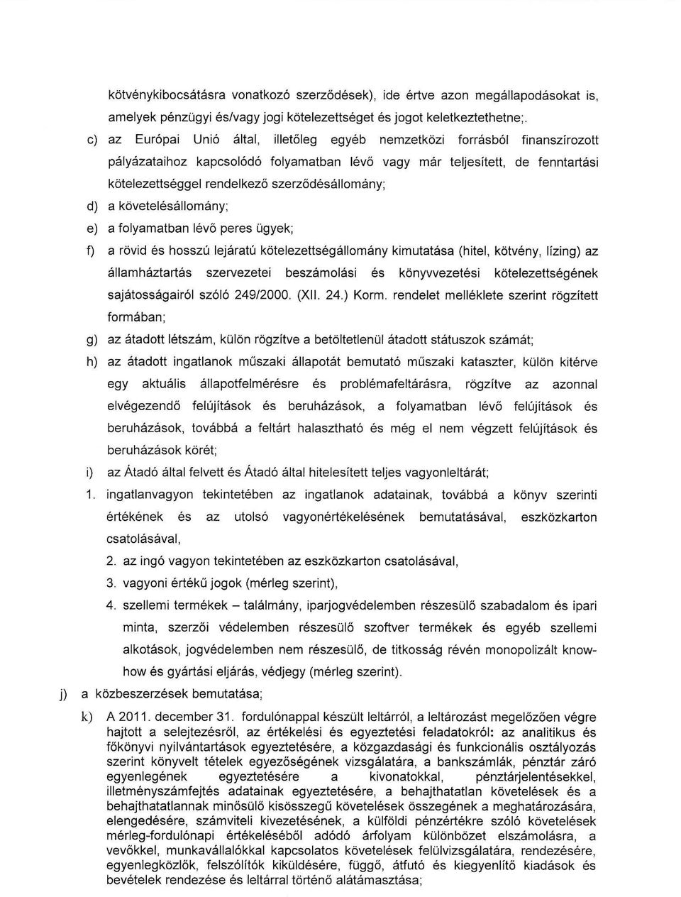 folyamatban lévő peres ügyek; vagy már teljesített, de fenntartási f) a rövid és hosszú lejáratú kötelezettségállomány kimutatása (hitel, kötvény, lízing) az államháztartás szervezetei beszámolási és