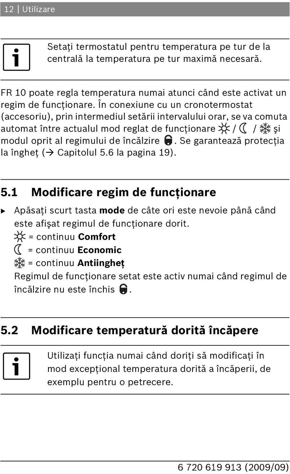 Se garantează protecţia la îngheţ ( Capitolul 5.6 la pagina 19). 5.1 Modificare regim de funcţionare Apăsaţi scurt tasta mode de câte ori este nevoie până când este afişat regimul de funcţionare dorit.