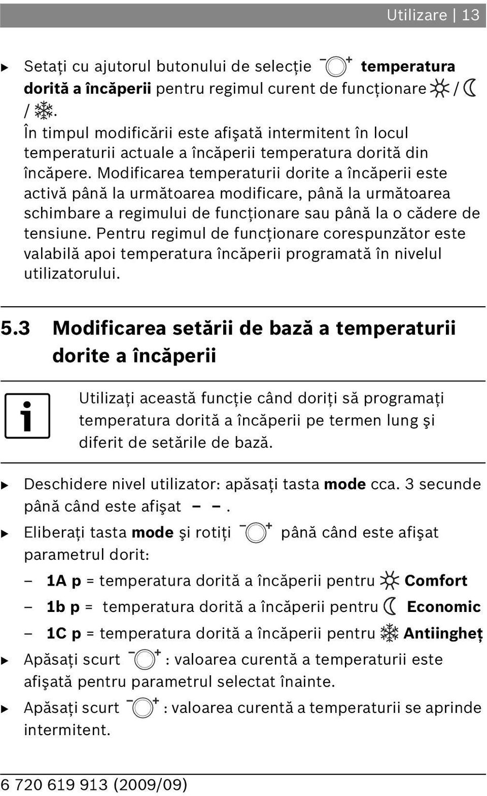 Modificarea temperaturii dorite a încăperii este activă până la următoarea modificare, până la următoarea schimbare a regimului de funcţionare sau până la o cădere de tensiune.