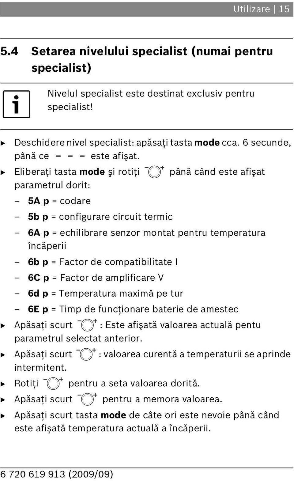 Eliberaţi tasta mode şi rotiţi până când este afişat parametrul dorit: 5A p = codare 5b p = configurare circuit termic 6A p = echilibrare senzor montat pentru temperatura încăperii 6b p = Factor de