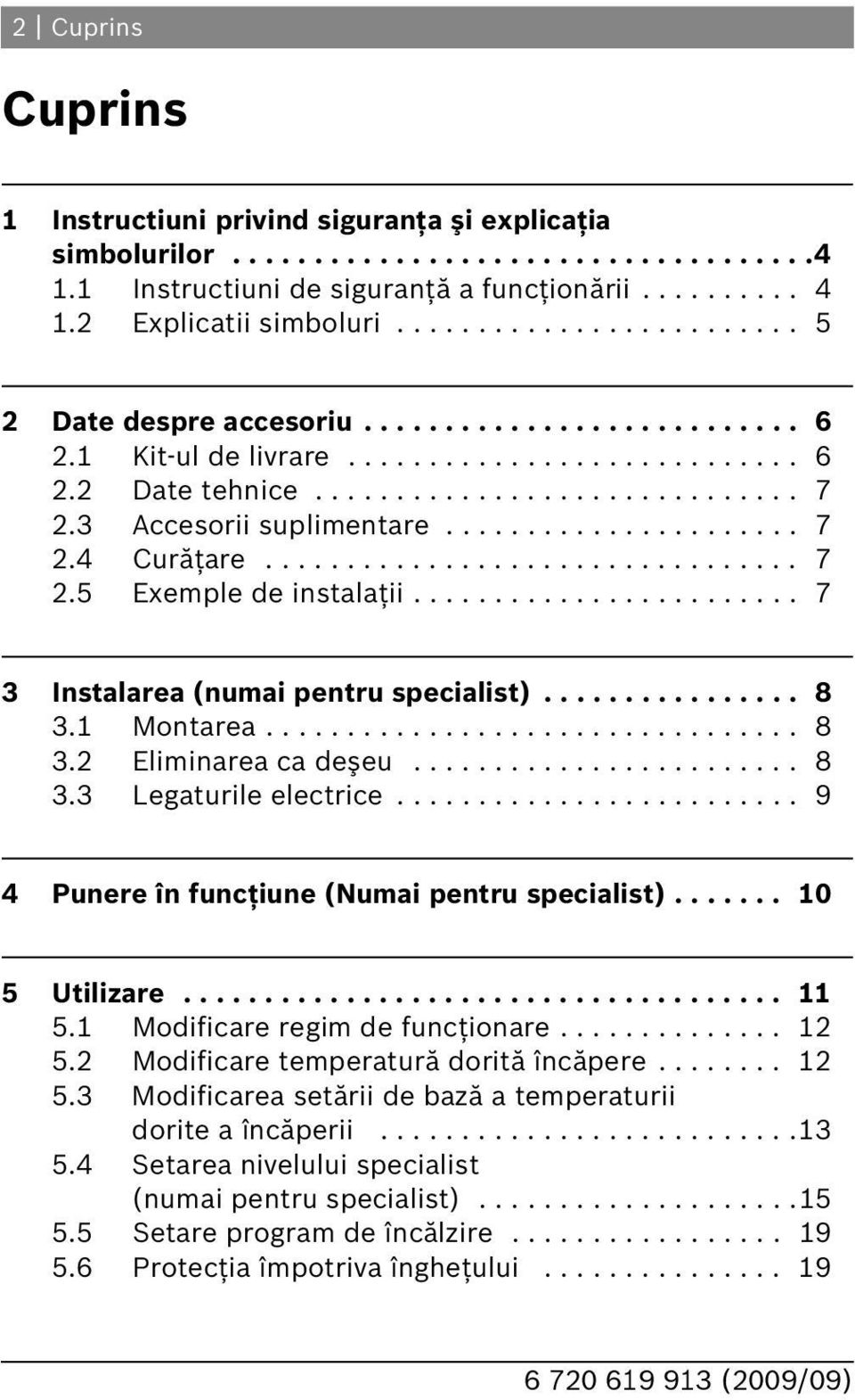 3 Accesorii suplimentare...................... 7 2.4 Curăţare................................. 7 2.5 Exemple de instalaţii........................ 7 3 Instalarea (numai pentru specialist)................ 8 3.