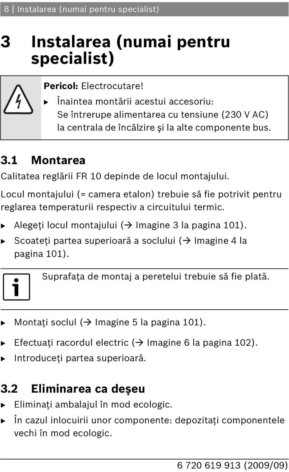 1 Montarea Calitatea reglării FR 10 depinde de locul montajului. Locul montajului (= camera etalon) trebuie să fie potrivit pentru reglarea temperaturii respectiv a circuitului termic.