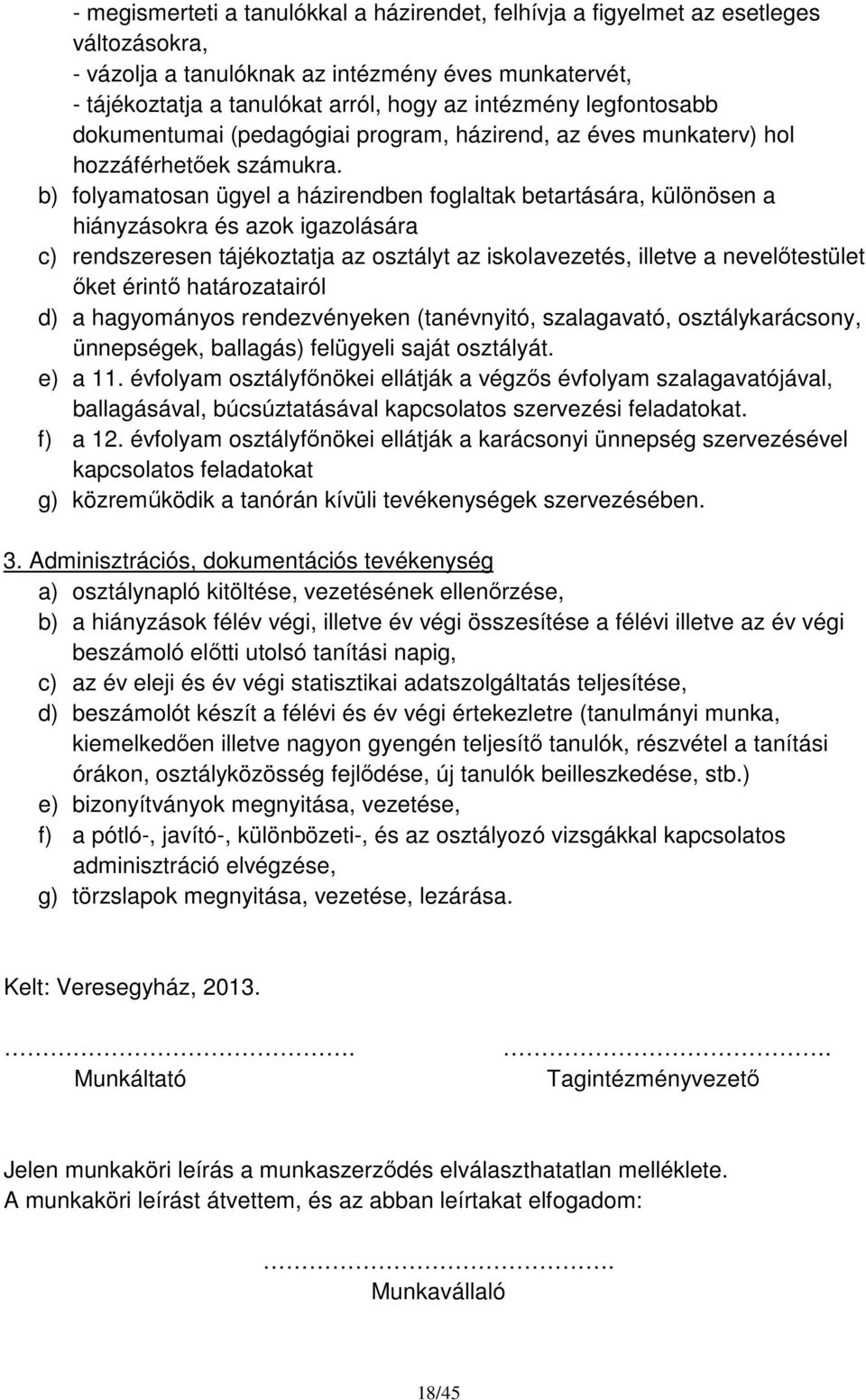 b) folyamatosan ügyel a házirendben foglaltak betartására, különösen a hiányzásokra és azok igazolására c) rendszeresen tájékoztatja az osztályt az iskolavezetés, illetve a nevelőtestület őket érintő