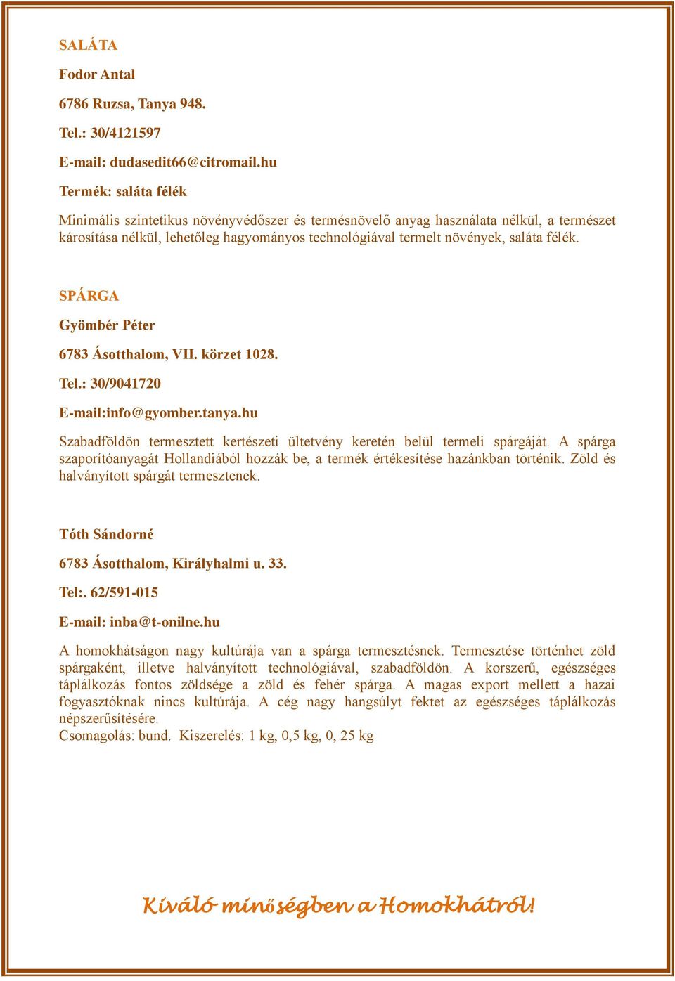 félék. SPÁRGA Gyömbér Péter 6783 Ásotthalom, VII. körzet 1028. Tel.: 30/9041720 E-mail:info@gyomber.tanya.hu Szabadföldön termesztett kertészeti ültetvény keretén belül termeli spárgáját.