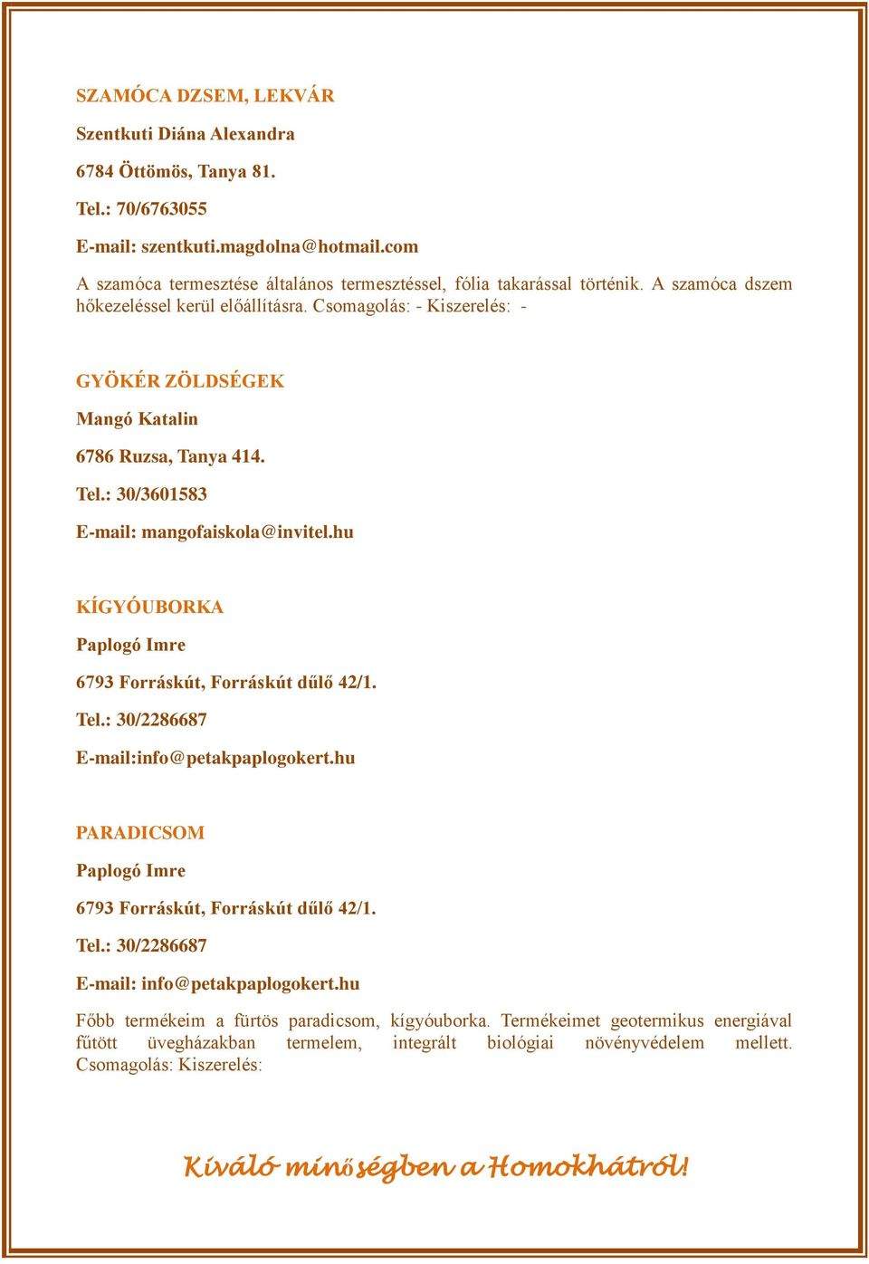 Csomagolás: - Kiszerelés: - GYÖKÉR ZÖLDSÉGEK Mangó Katalin 6786 Ruzsa, Tanya 414. Tel.: 30/3601583 E-mail: mangofaiskola@invitel.hu KÍGYÓUBORKA Paplogó Imre 6793 Forráskút, Forráskút dűlő 42/1.