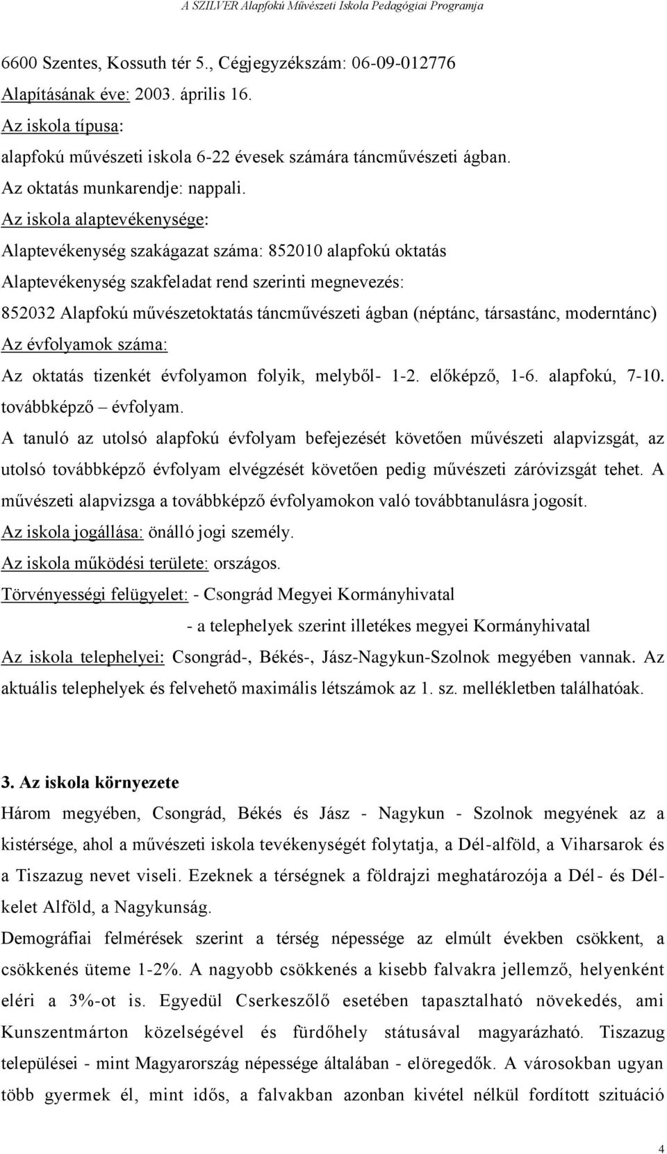 Az iskola alaptevékenysége: Alaptevékenység szakágazat száma: 852010 alapfokú oktatás Alaptevékenység szakfeladat rend szerinti megnevezés: 852032 Alapfokú művészetoktatás táncművészeti ágban