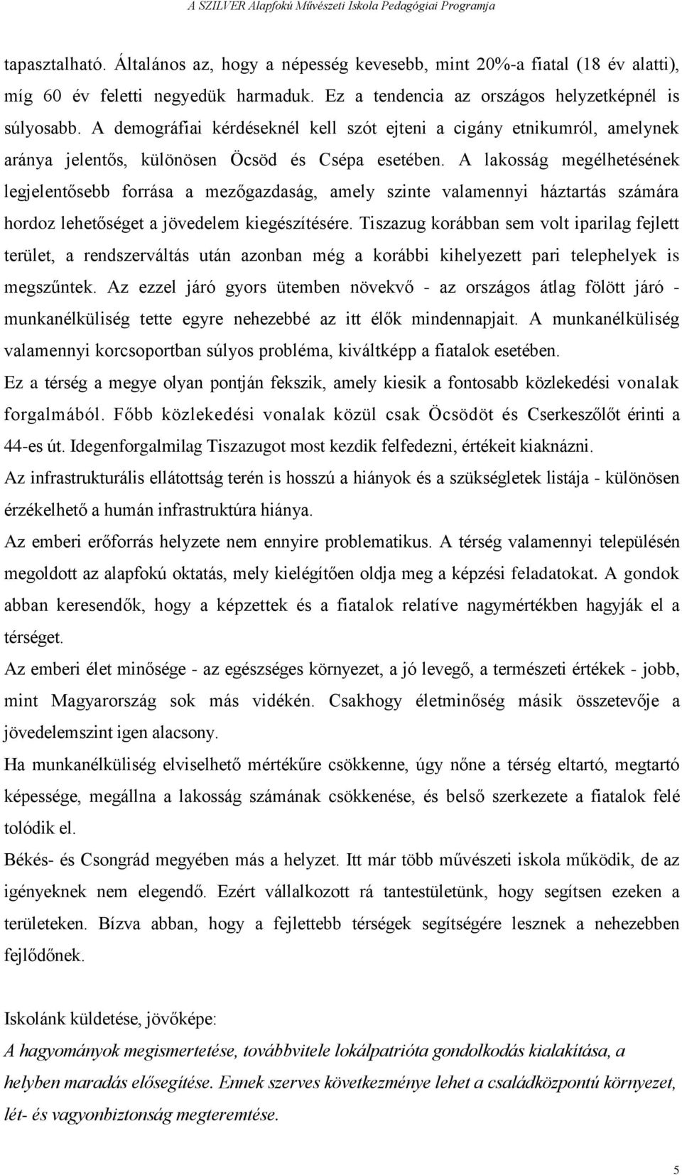 A lakosság megélhetésének legjelentősebb forrása a mezőgazdaság, amely szinte valamennyi háztartás számára hordoz lehetőséget a jövedelem kiegészítésére.