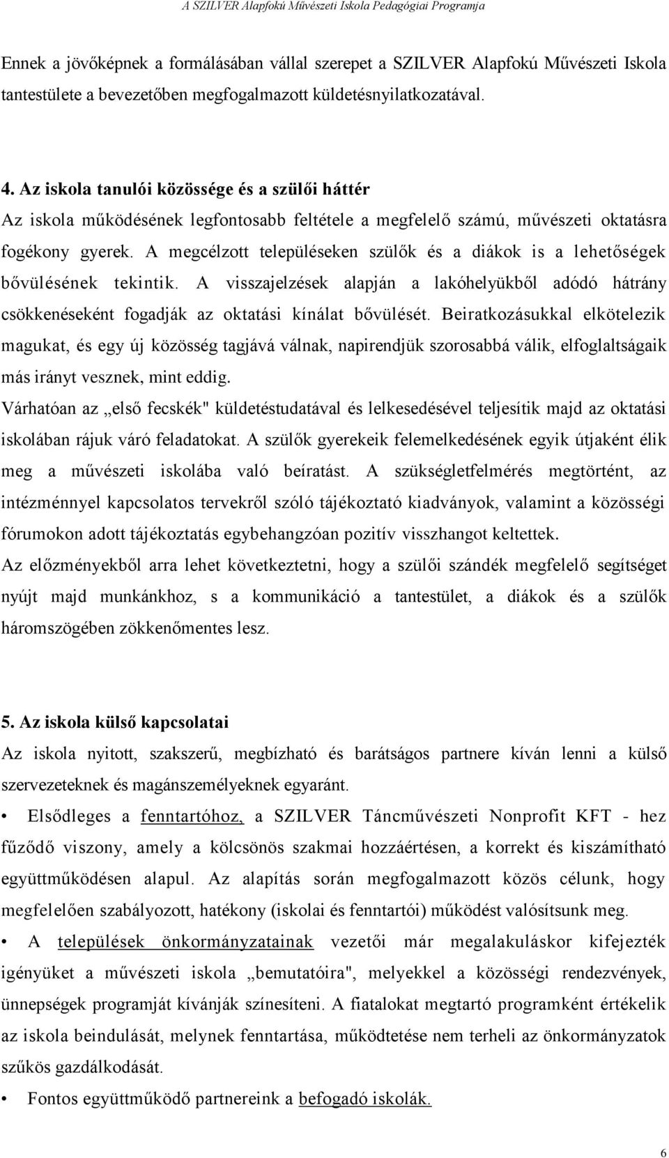 A megcélzott településeken szülők és a diákok is a lehetőségek bővülésének tekintik. A visszajelzések alapján a lakóhelyükből adódó hátrány csökkenéseként fogadják az oktatási kínálat bővülését.