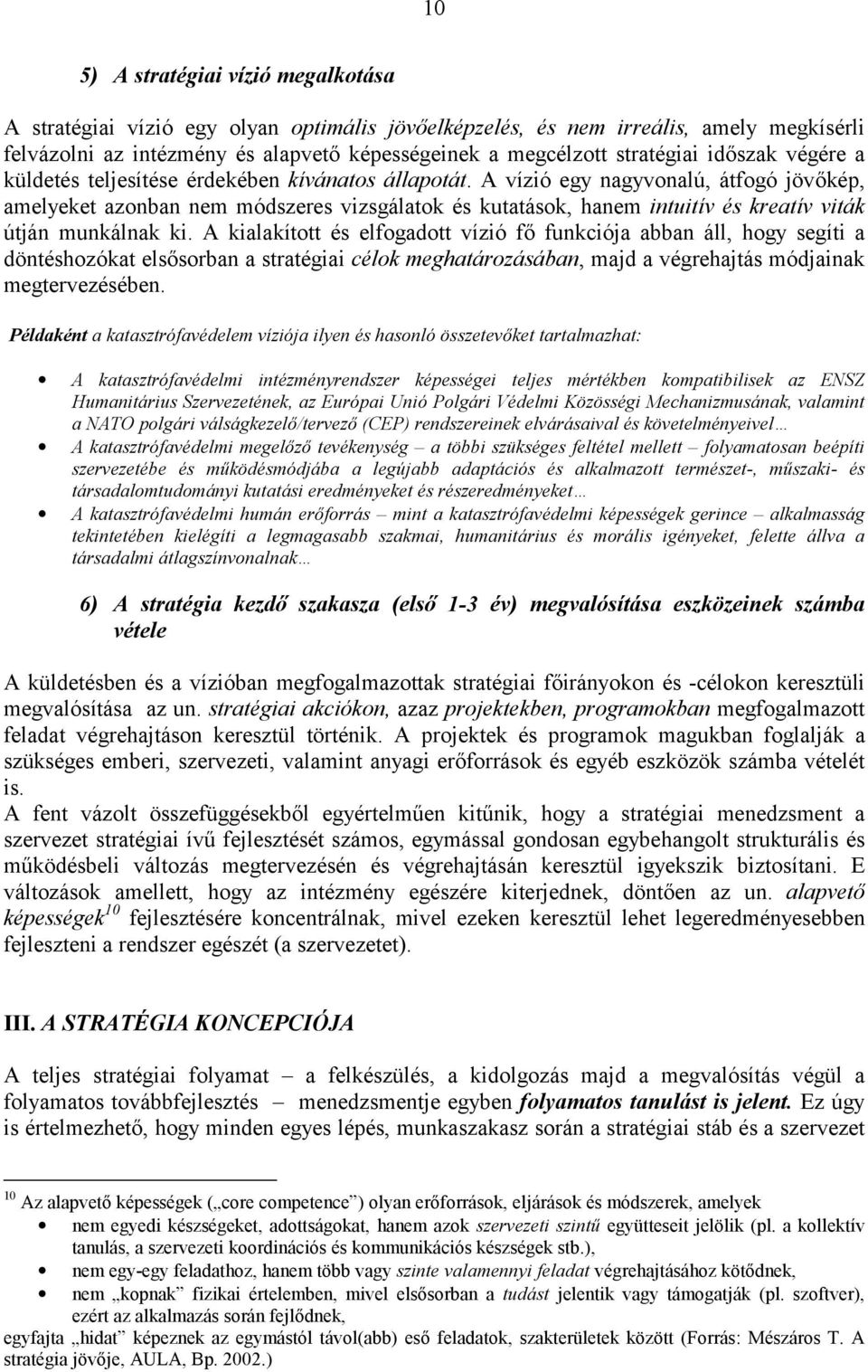 A vízió egy nagyvonalú, átfogó jövőkép, amelyeket azonban nem módszeres vizsgálatok és kutatások, hanem intuitív és kreatív viták útján munkálnak ki.