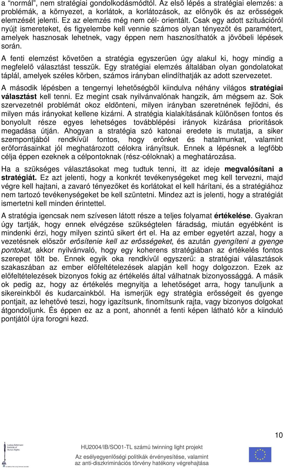 Csak egy adott szituációról nyújt ismereteket, és figyelembe kell vennie számos olyan tényezıt és paramétert, amelyek hasznosak lehetnek, vagy éppen nem hasznosíthatók a jövıbeli lépések során.