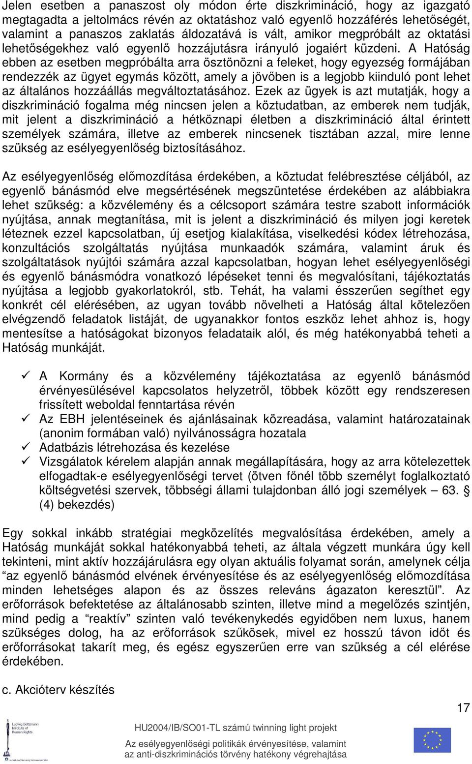 A Hatóság ebben az esetben megpróbálta arra ösztönözni a feleket, hogy egyezség formájában rendezzék az ügyet egymás között, amely a jövıben is a legjobb kiinduló pont lehet az általános hozzáállás