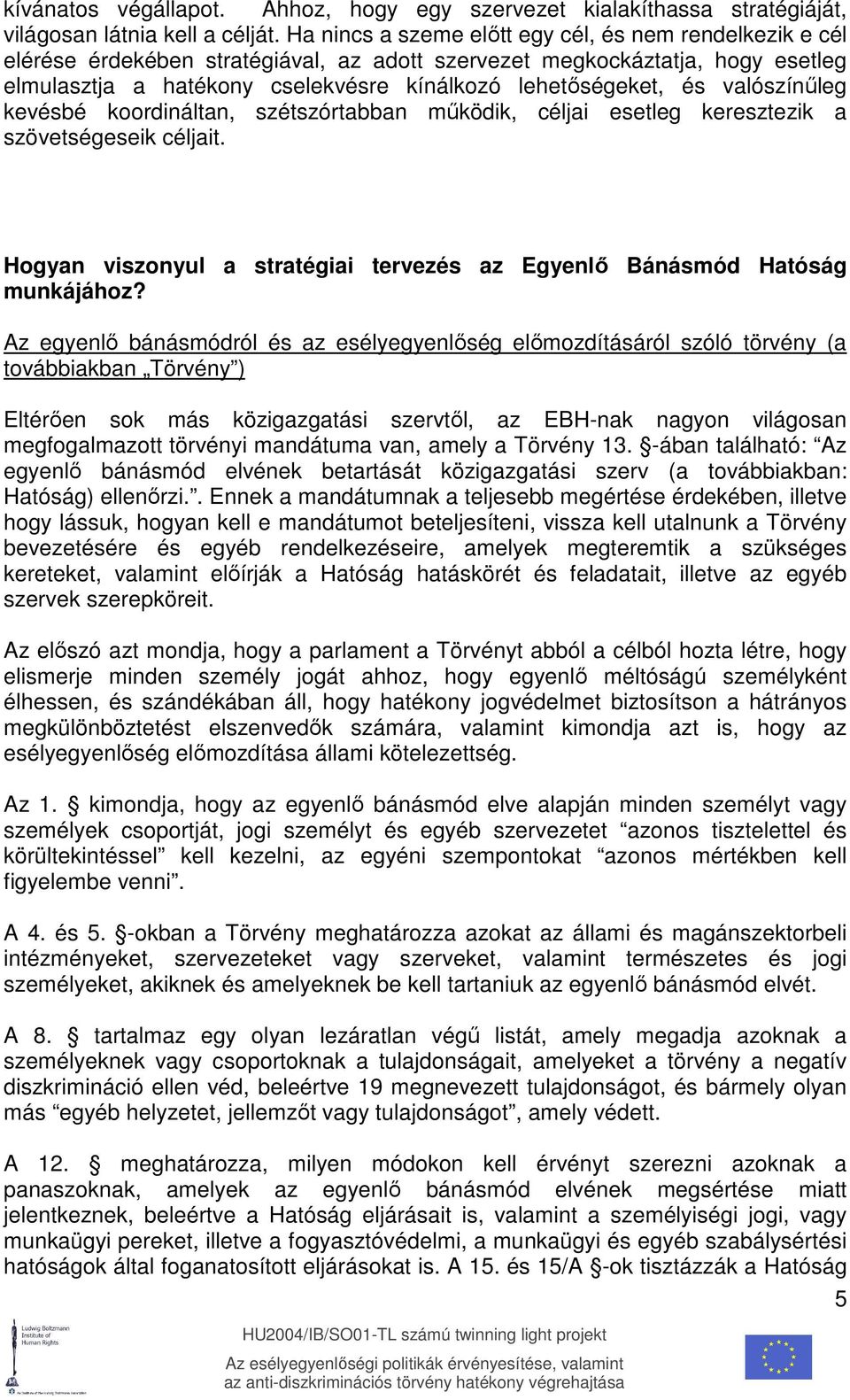 valószínőleg kevésbé koordináltan, szétszórtabban mőködik, céljai esetleg keresztezik a szövetségeseik céljait. Hogyan viszonyul a stratégiai tervezés az Egyenlı Bánásmód Hatóság munkájához?