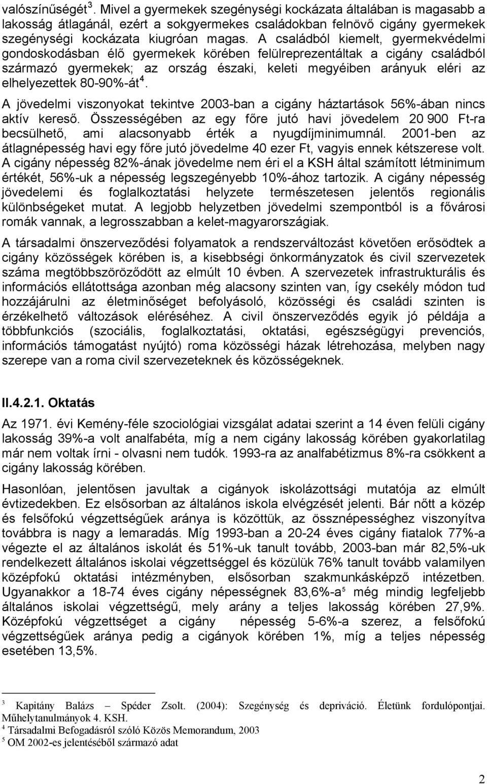 80-90%-át 4. A jövedelmi viszonyokat tekintve 2003-ban a cigány háztartások 56%-ában nincs aktív kereső.