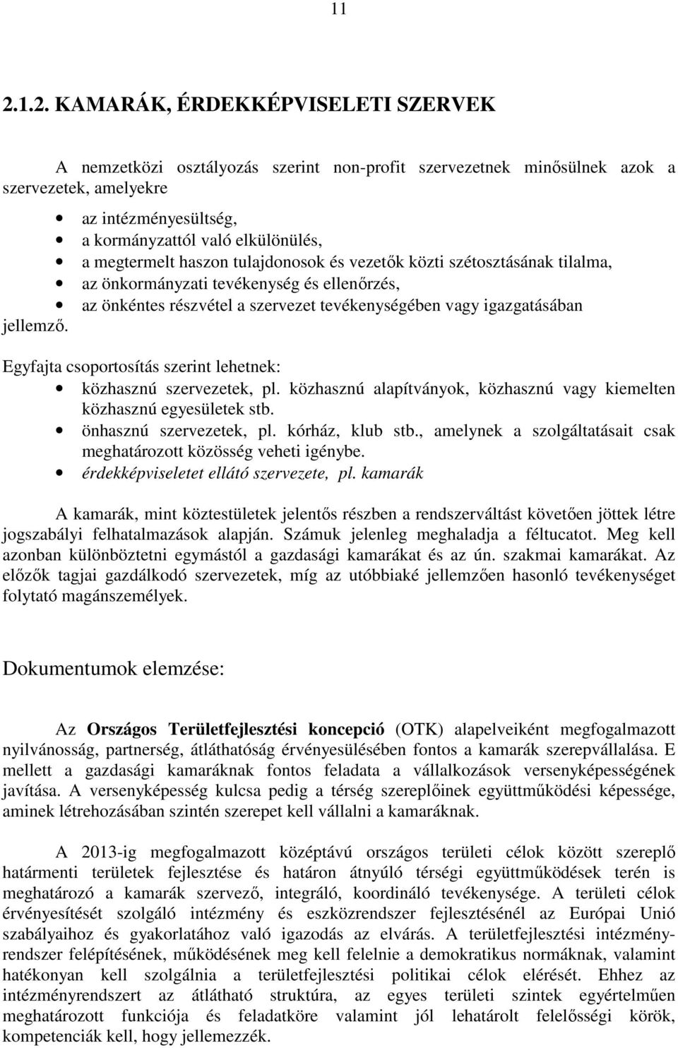 Egyfajta csoportosítás szerint lehetnek: közhasznú szervezetek, pl. közhasznú alapítványok, közhasznú vagy kiemelten közhasznú egyesületek stb. önhasznú szervezetek, pl. kórház, klub stb.