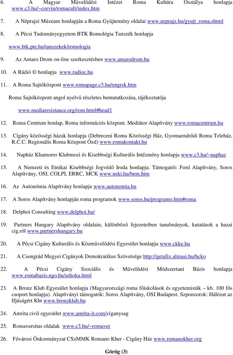 A Roma Sajtóközpont www.romapage.c3.hu/engrsk.htm Roma Sajtóközpont angol nyelvű részletes bemutatkozása, tájékoztatója www.mediaresistance.org/rom.html#head1 12. Roma Centrum honlap.