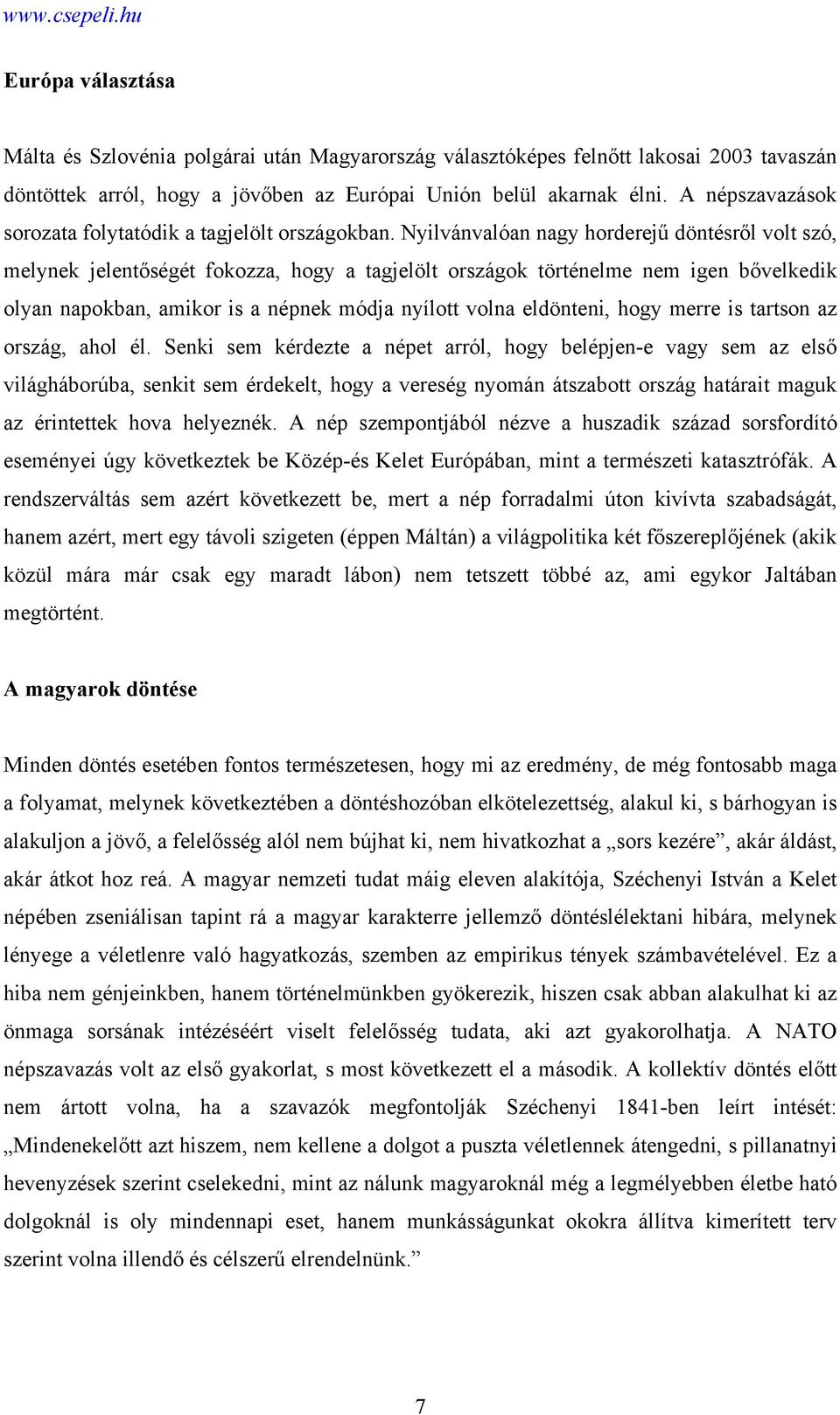 Nyilvánvalóan nagy horderejű döntésről volt szó, melynek jelentőségét fokozza, hogy a tagjelölt országok történelme nem igen bővelkedik olyan napokban, amikor is a népnek módja nyílott volna