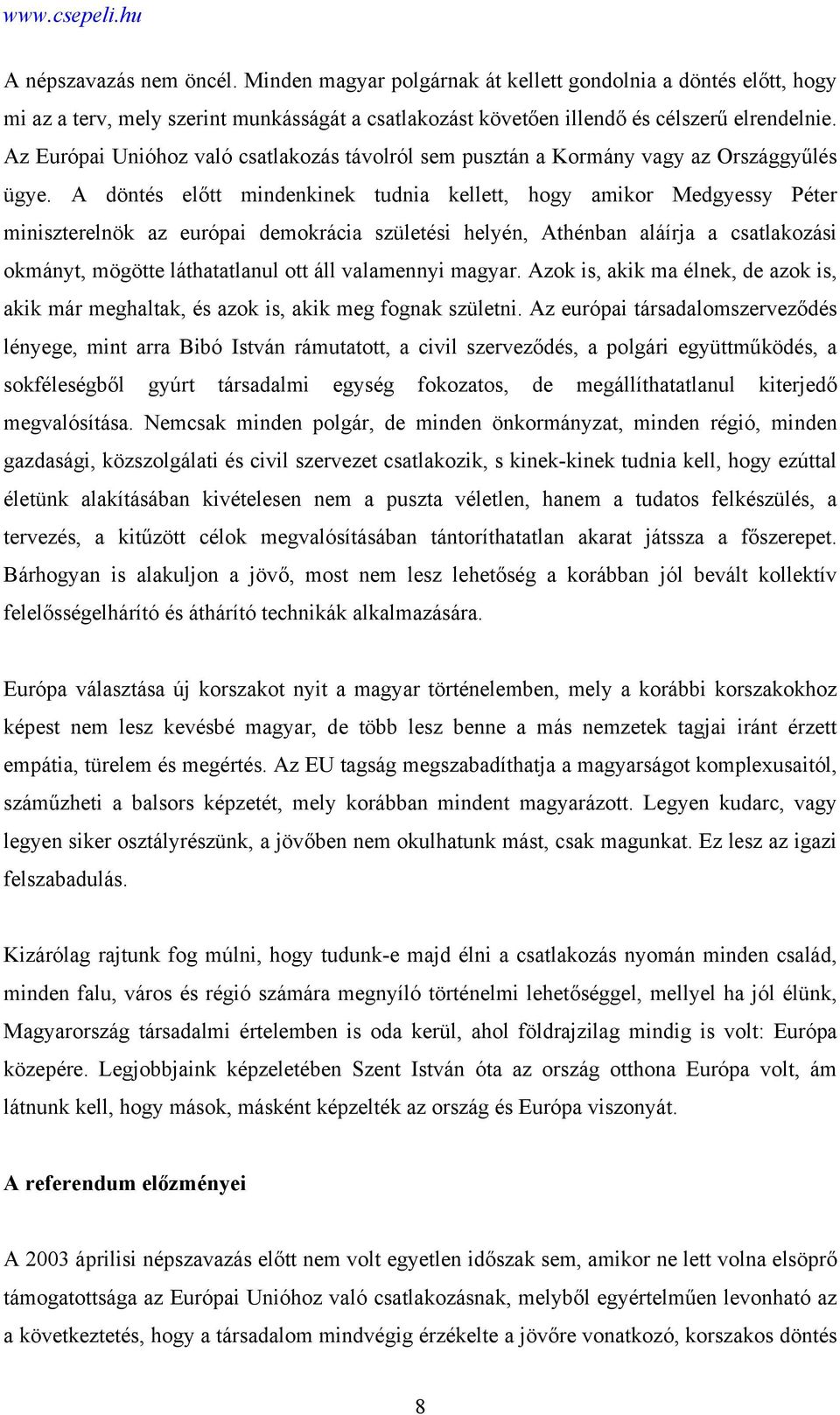 A döntés előtt mindenkinek tudnia kellett, hogy amikor Medgyessy Péter miniszterelnök az európai demokrácia születési helyén, Athénban aláírja a csatlakozási okmányt, mögötte láthatatlanul ott áll