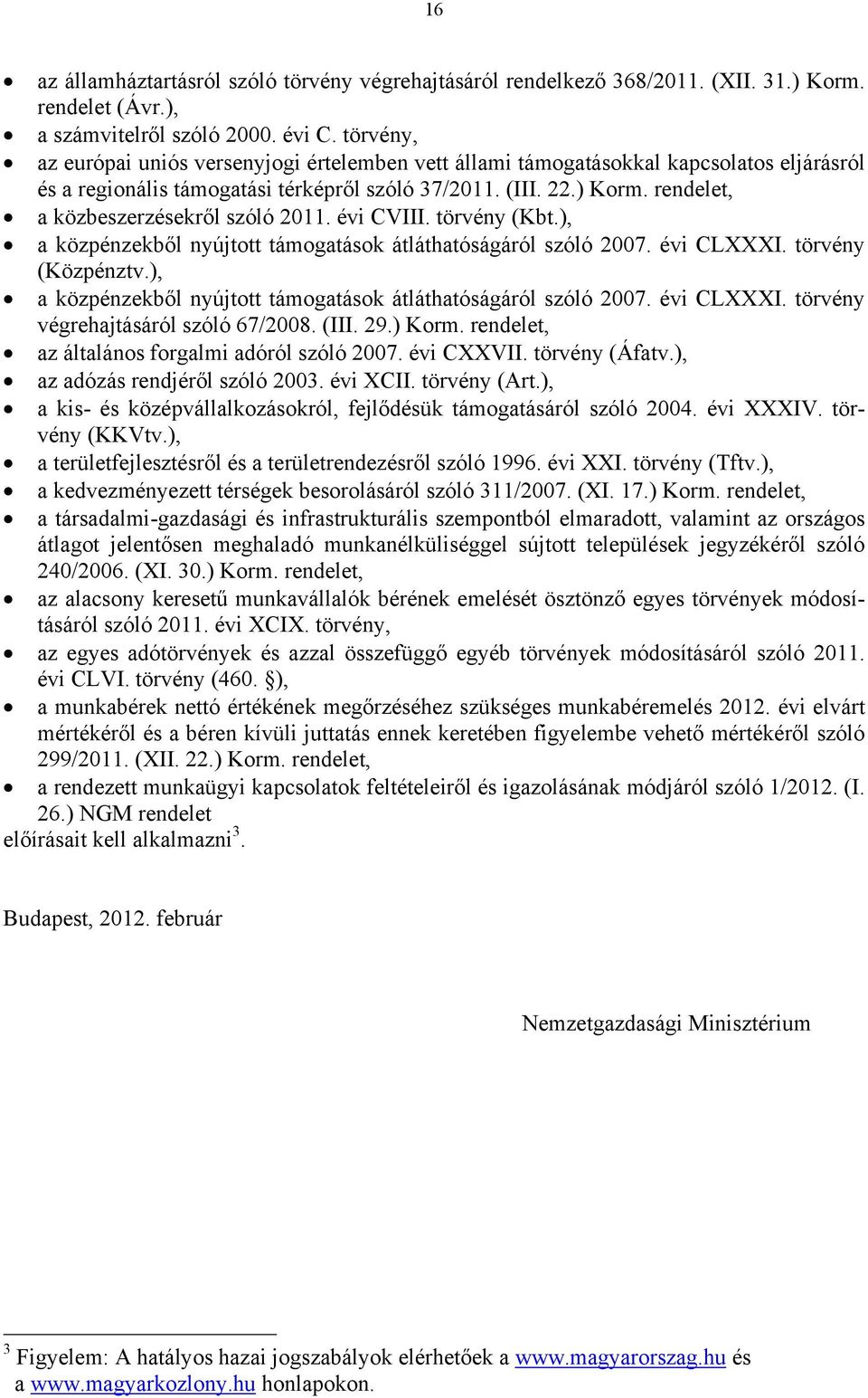 rendelet, a közbeszerzésekről szóló 2011. évi CVIII. törvény (Kbt.), a közpénzekből nyújtott támogatások átláthatóságáról szóló 2007. évi CLXXXI. törvény (Közpénztv.