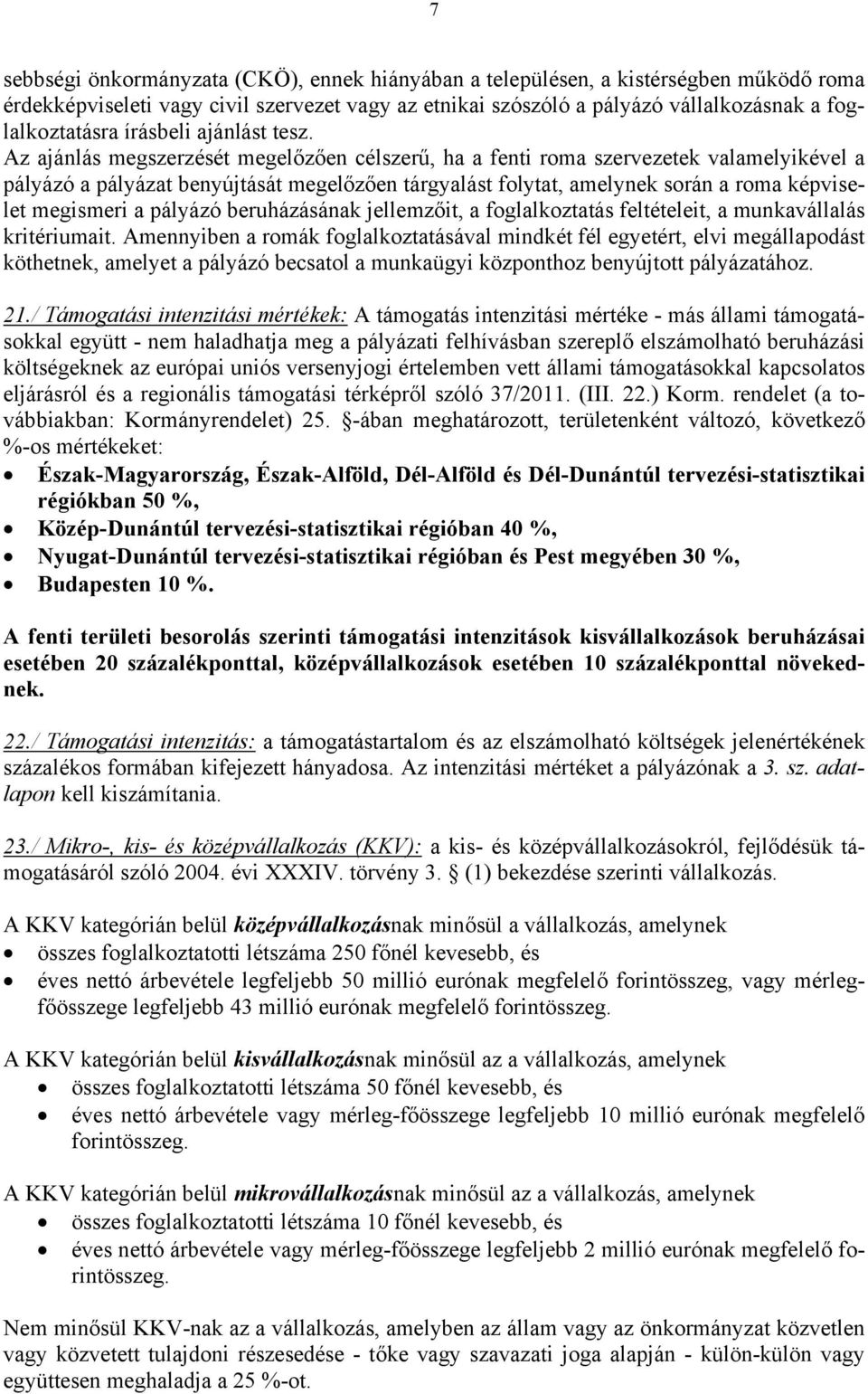 Az ajánlás megszerzését megelőzően célszerű, ha a fenti roma szervezetek valamelyikével a pályázó a pályázat benyújtását megelőzően tárgyalást folytat, amelynek során a roma képviselet megismeri a