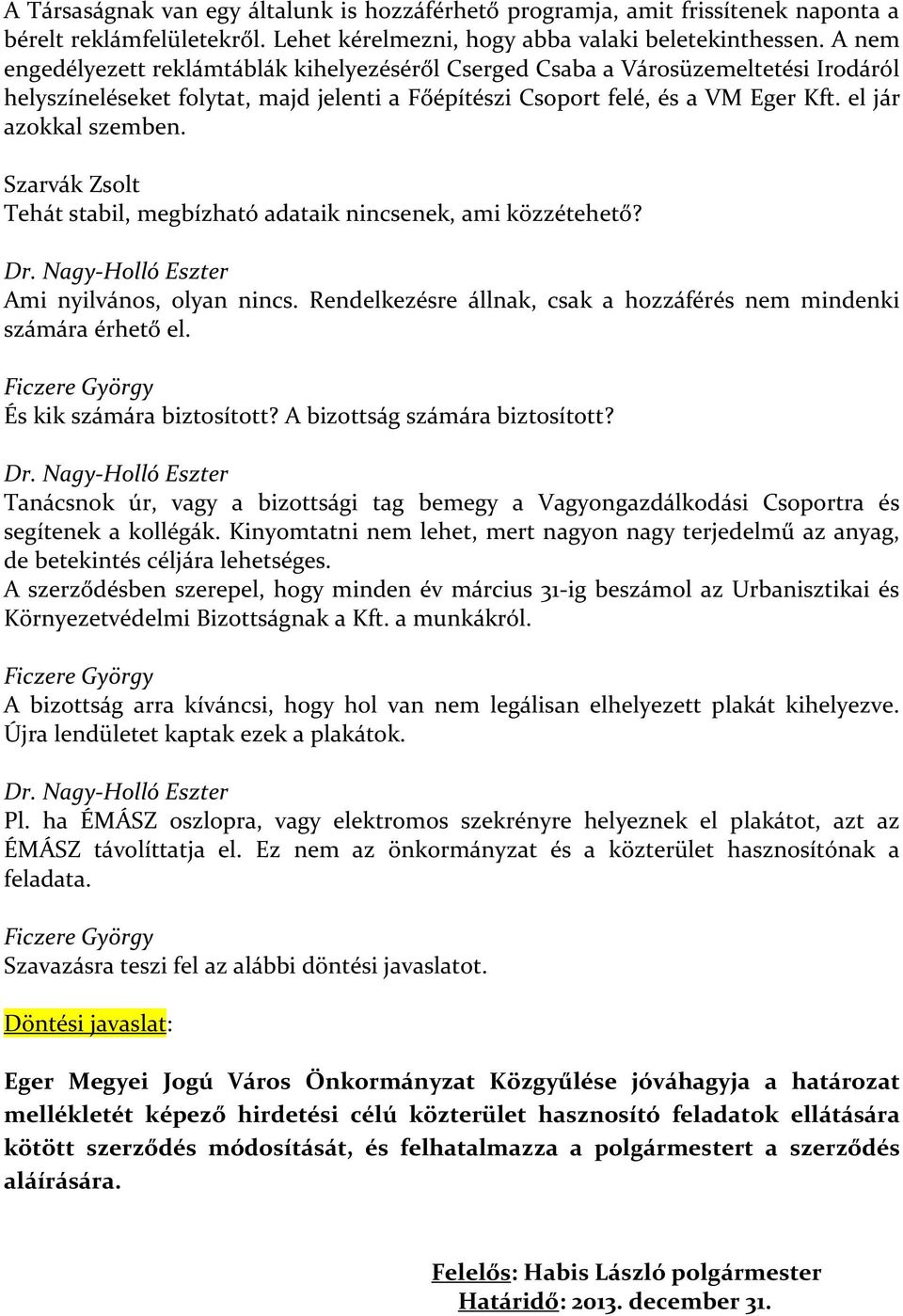 Szarvák Zsolt Tehát stabil, megbízható adataik nincsenek, ami közzétehető? Dr. Nagy-Holló Eszter Ami nyilvános, olyan nincs. Rendelkezésre állnak, csak a hozzáférés nem mindenki számára érhető el.