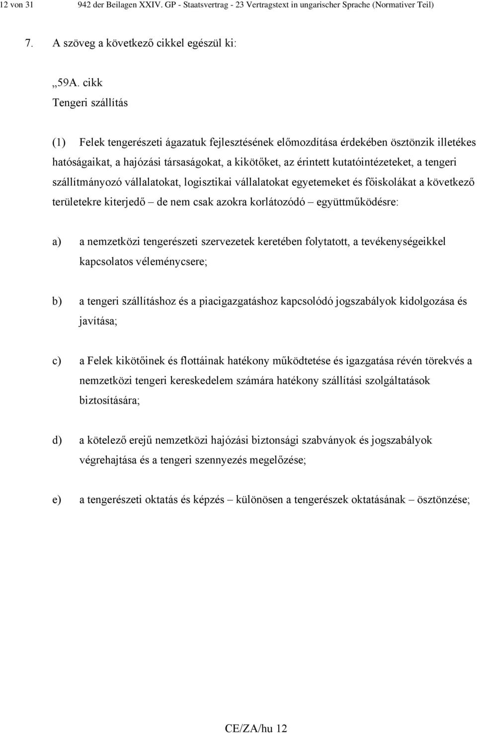 tengeri szállítmányozó vállalatokat, logisztikai vállalatokat egyetemeket és főiskolákat a következő területekre kiterjedő de nem csak azokra korlátozódó együttműködésre: a) a nemzetközi tengerészeti