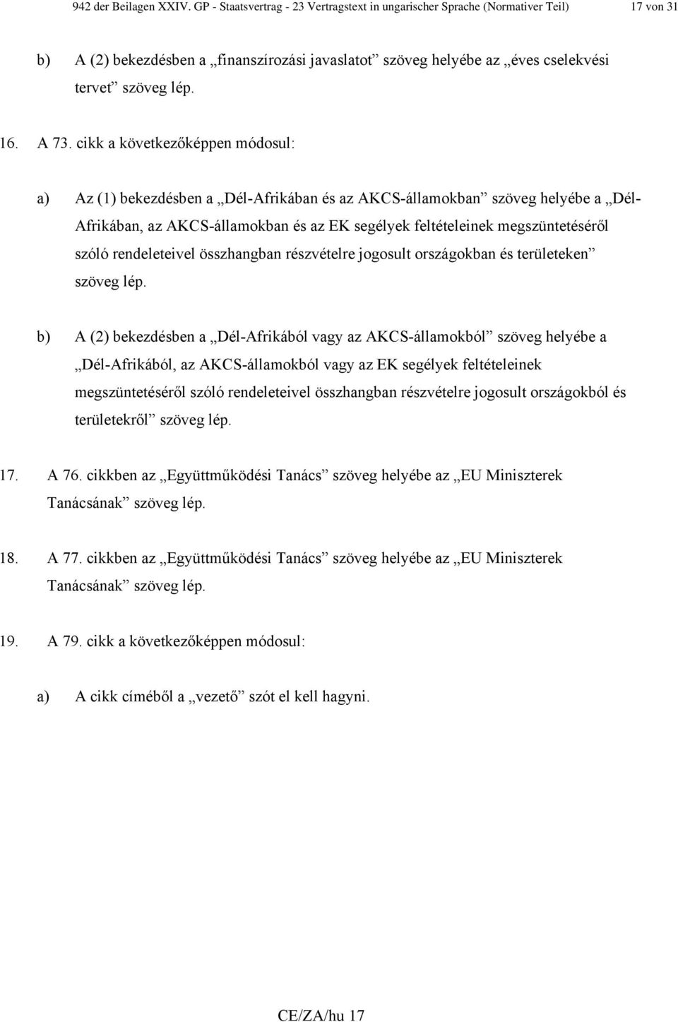 cikk a következőképpen módosul: a) Az (1) bekezdésben a Dél-Afrikában és az AKCS-államokban szöveg helyébe a Dél- Afrikában, az AKCS-államokban és az EK segélyek feltételeinek megszüntetéséről szóló