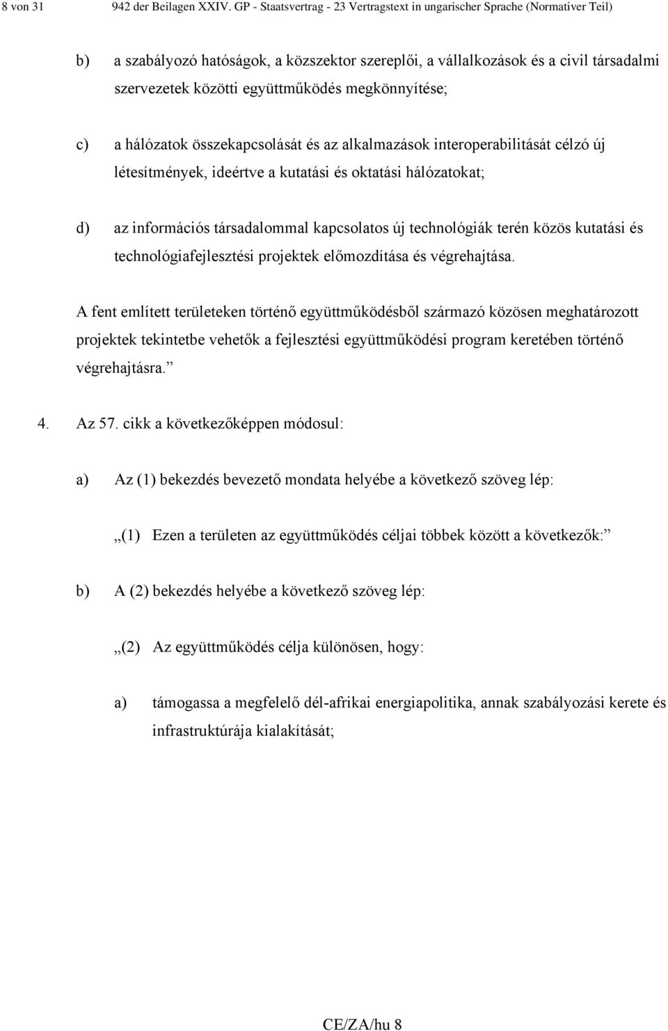 együttműködés megkönnyítése; c) a hálózatok összekapcsolását és az alkalmazások interoperabilitását célzó új létesítmények, ideértve a kutatási és oktatási hálózatokat; d) az információs