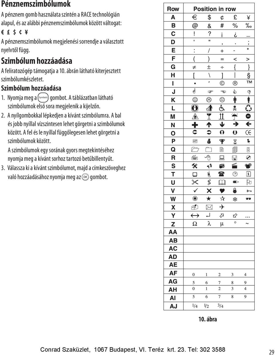 Szimbólum hozzáadása Symbols A táblázatban látható szimbólumok első sora megjelenik a kijelzőn. 2. A nyílgombokkal lépkedjen a kívánt szimbólumra.