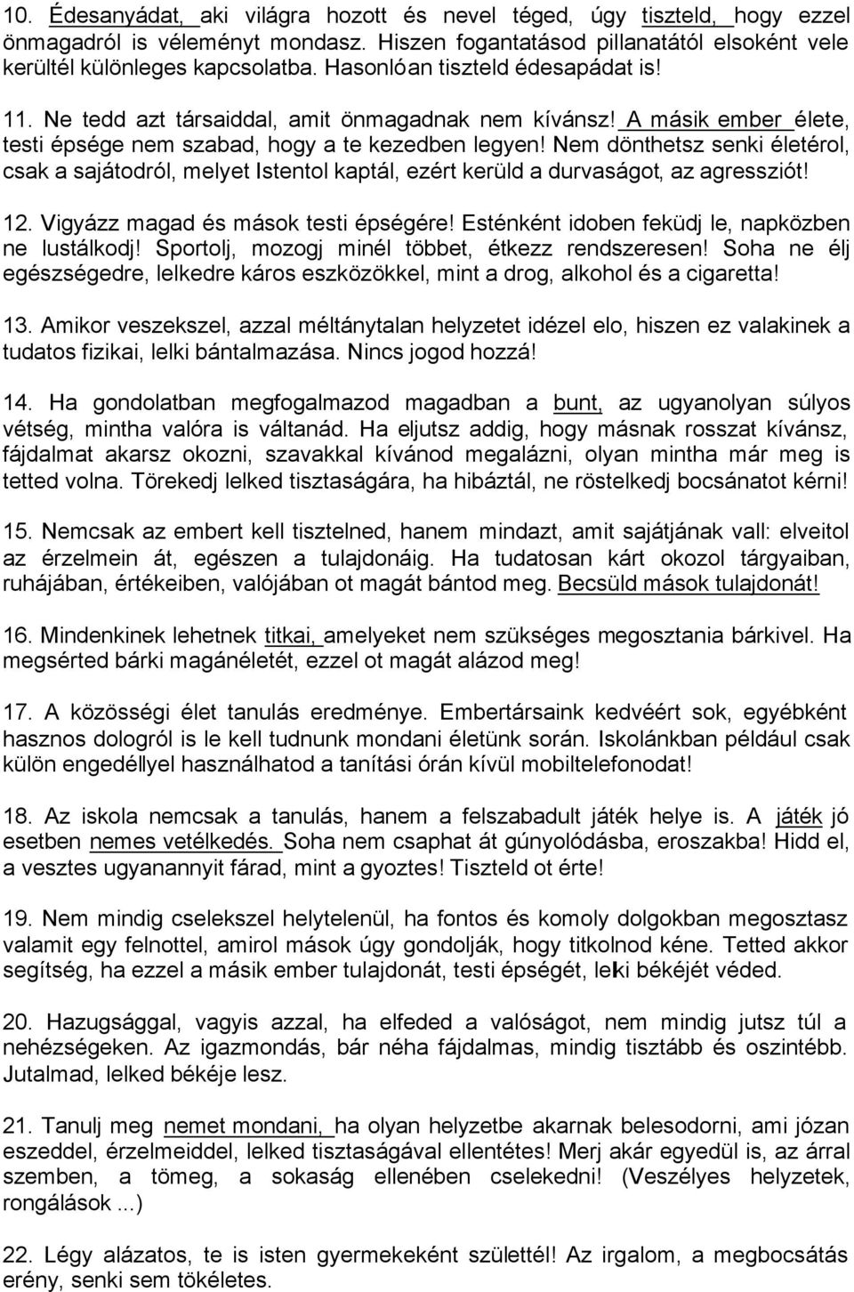 Nem dönthetsz senki életérol, csak a sajátodról, melyet Istentol kaptál, ezért kerüld a durvaságot, az agressziót! 12. Vigyázz magad és mások testi épségére!