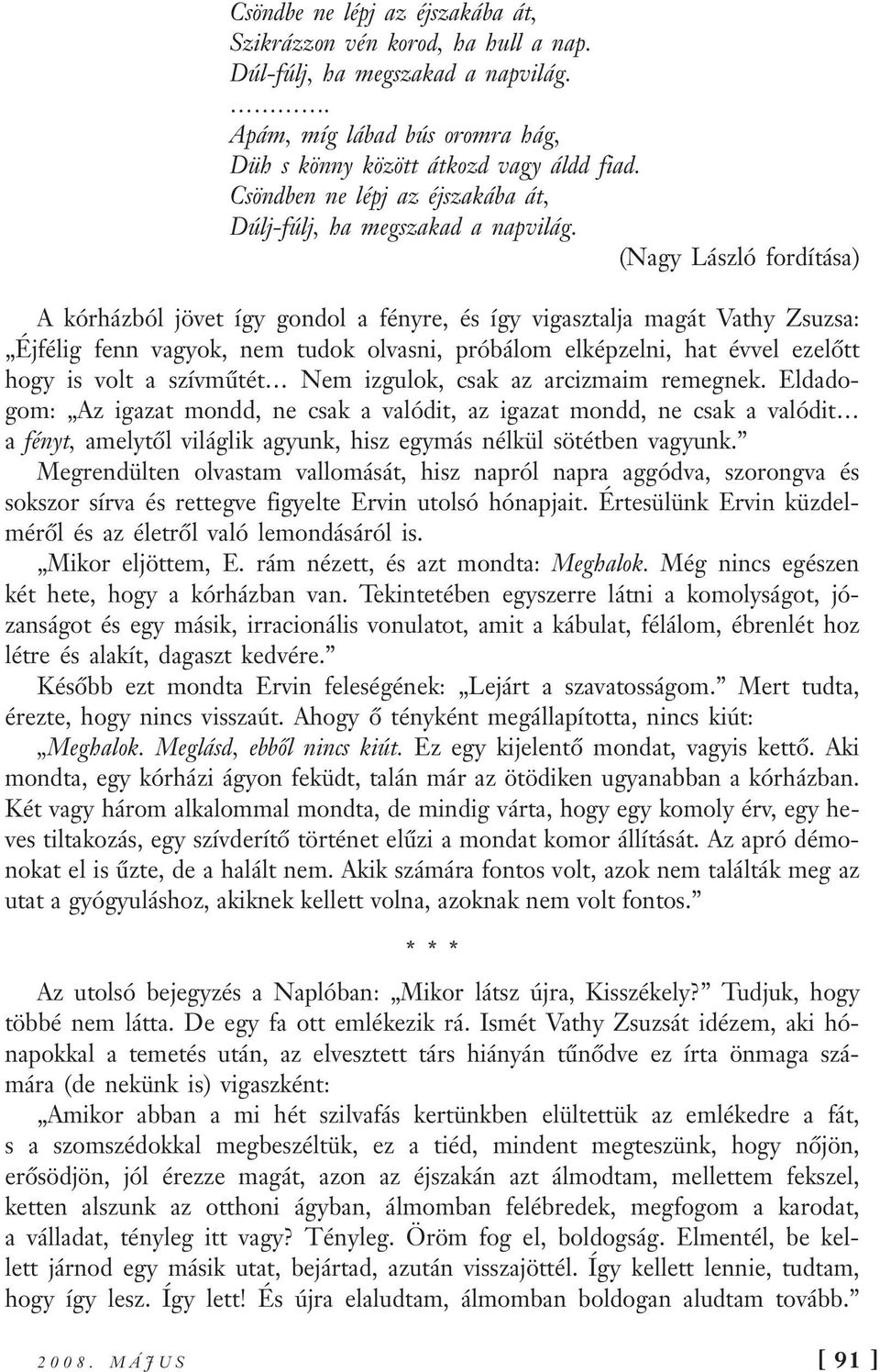 (Nagy László fordítása) A kórházból jövet így gondol a fényre, és így vigasztalja magát Vathy Zsuzsa: Éjfélig fenn vagyok, nem tudok olvasni, próbálom elképzelni, hat évvel ezelőtt hogy is volt a